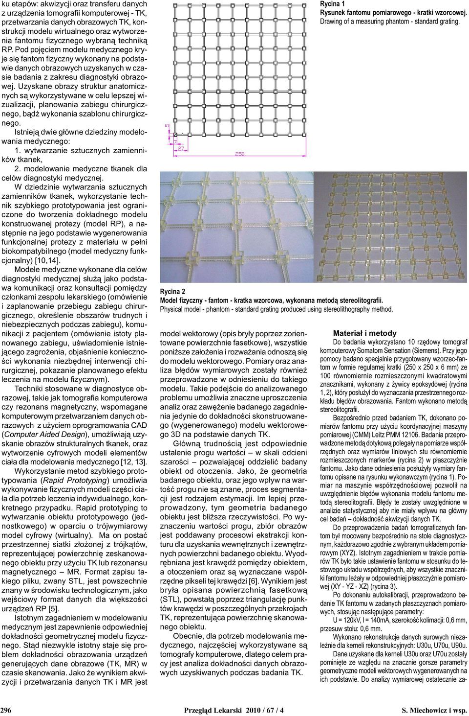 Uzyskane obrazy struktur anatomicznych s¹ wykorzystywane w celu lepszej wizualizacji, planowania zabiegu chirurgicznego, b¹dÿ wykonania szablonu chirurgicznego.