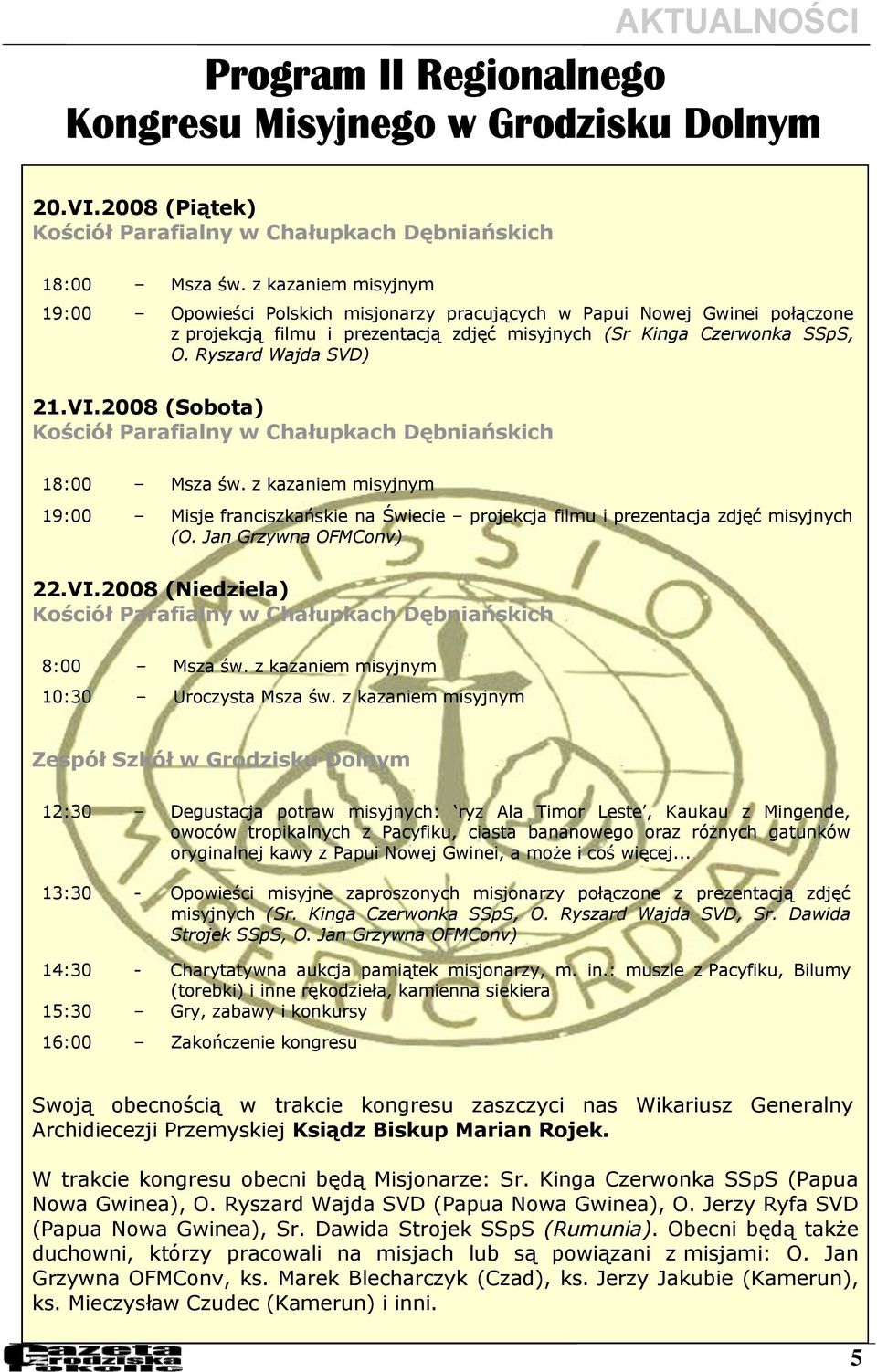 VI.2008 (Sobota) Kościół Parafialny w Chałupkach Dębniańskich 18:00 Msza św. z kazaniem misyjnym 19:00 Misje franciszkańskie na Świecie projekcja filmu i prezentacja zdjęć misyjnych (O.