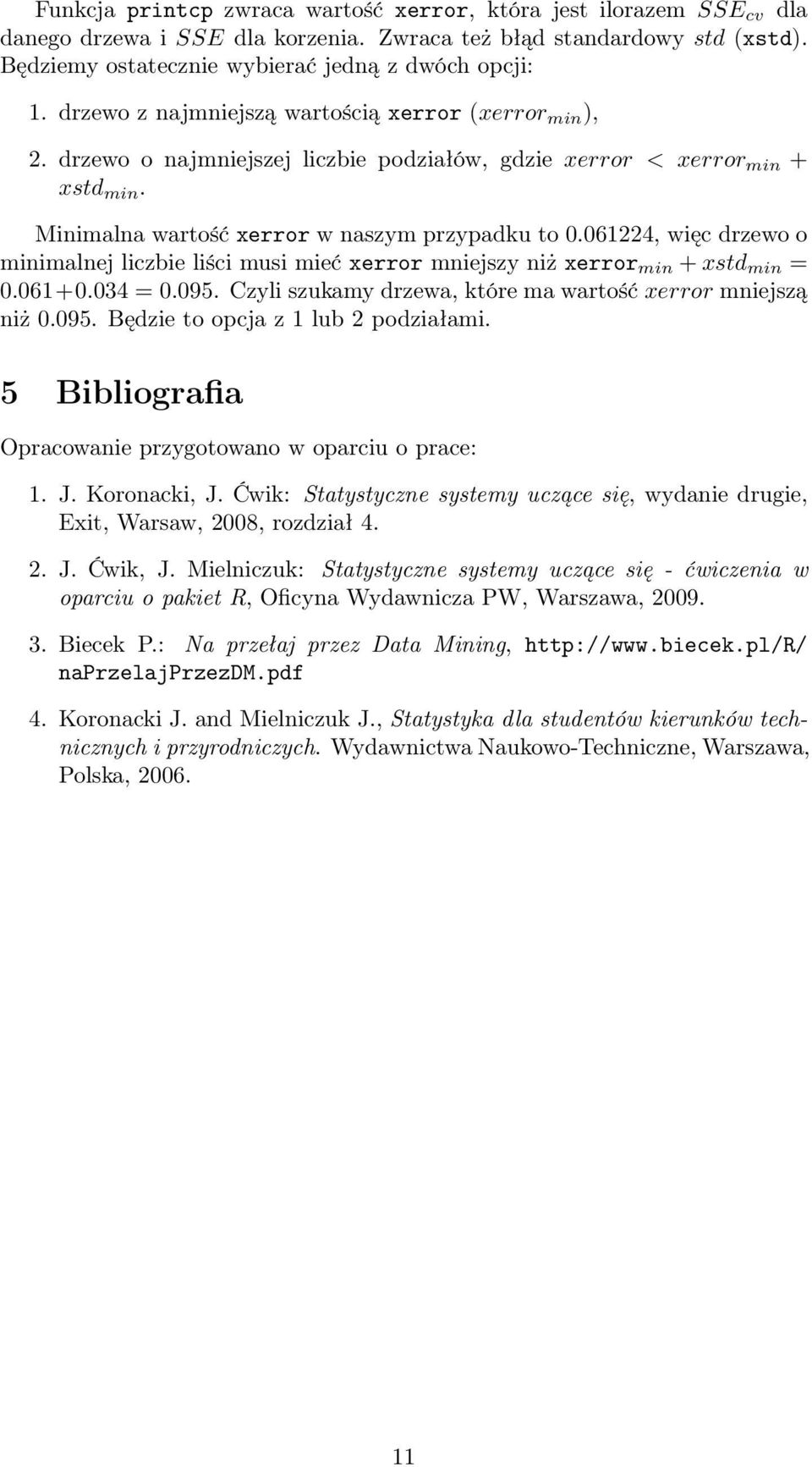 061224, więc drzewo o minimalnej liczbie liści musi mieć xerror mniejszy niż xerror min + xstd min = 0.061+0.034 = 0.095. Czyli szukamy drzewa, które ma wartość xerror mniejszą niż 0.095. Będzie to opcja z 1 lub 2 podziałami.