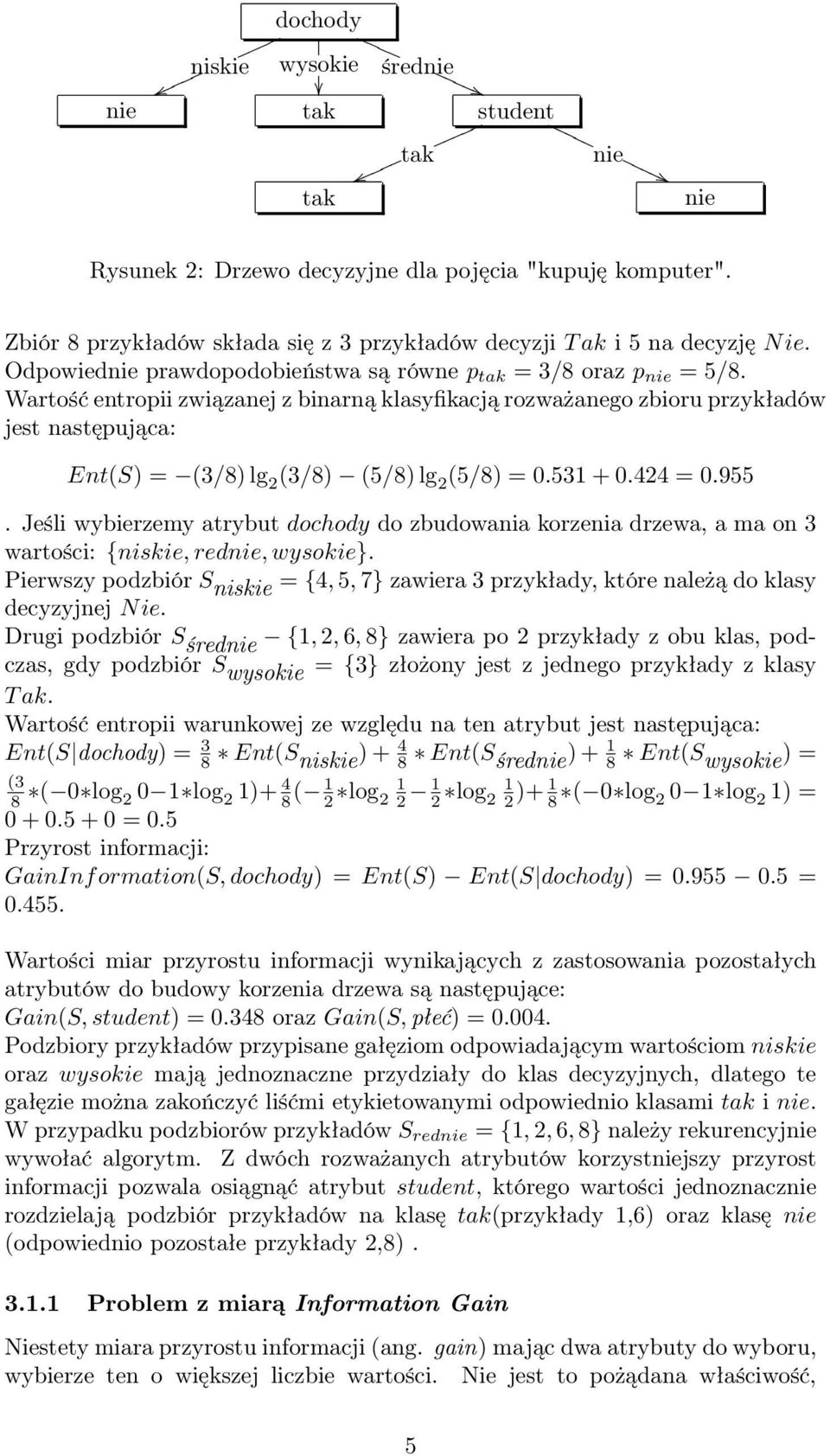 Wartość entropii związanej z binarną klasyfikacją rozważanego zbioru przykładów jest następująca: Ent(S) = (3/8) lg 2 (3/8) (5/8) lg 2 (5/8) = 0.531 + 0.424 = 0.955.