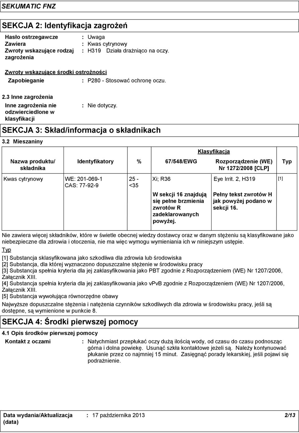 2 Mieszaniny Nazwa produktu/ składnika Identyfikatory Klasyfikacja % 67/548/EWG Rozporządzenie (WE) Typ Nr 1272/2008 [CLP] Kwas cytrynowy WE 201-069-1 CAS 77-92-9 25 - <35 Xi; R36 Eye Irrit.