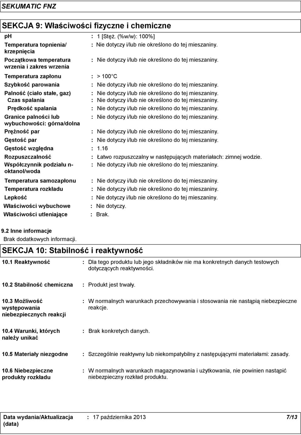 samozapłonu Temperatura rozkładu Lepkość Właściwości wybuchowe Właściwości utleniające 1 [Stęż. (%w/w) 100%] 1.16 Łatwo rozpuszczalny w następujących materiałach zimnej wodzie. Nie dotyczy. Brak. 9.