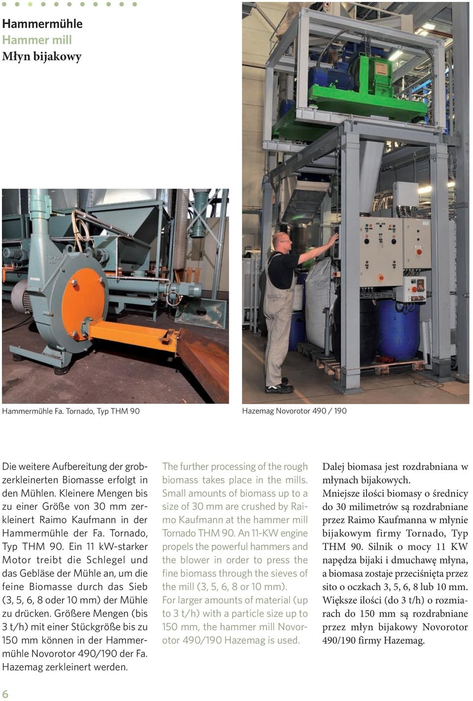 Ein 11 kw-starker Motor treibt die Schlegel und das Gebläse der Mühle an, um die feine Biomasse durch das Sieb (3, 5, 6, 8 oder 10 mm) der Mühle zu drücken.