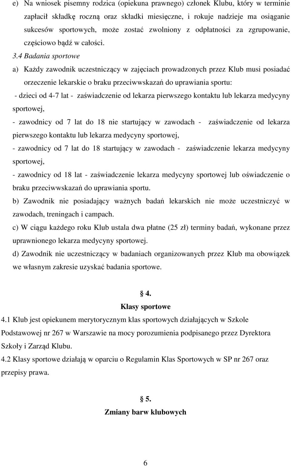 4 Badania sportowe a) Każdy zawodnik uczestniczący w zajęciach prowadzonych przez Klub musi posiadać orzeczenie lekarskie o braku przeciwwskazań do uprawiania sportu: - dzieci od 4-7 lat -