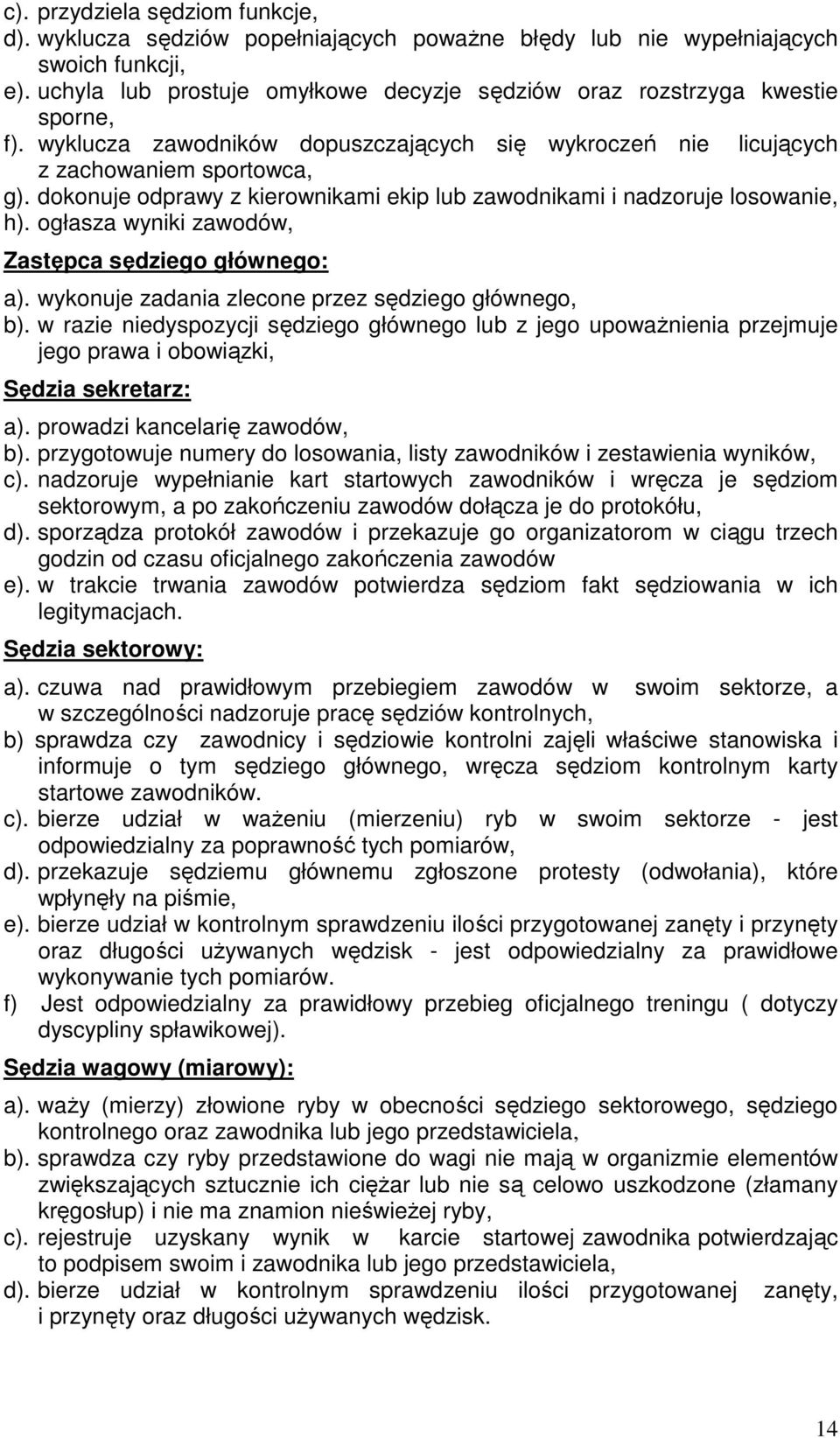 dokonuje odprawy z kierownikami ekip lub zawodnikami i nadzoruje losowanie, h). ogłasza wyniki zawodów, Zastępca sędziego głównego: a). wykonuje zadania zlecone przez sędziego głównego, b).