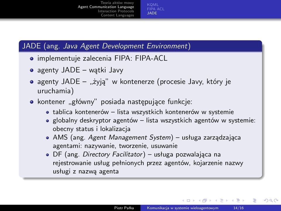 systemie: obecny status i lokalizacja AMS (ang. Agent Management System) usługa zarządzająca agentami: nazywanie, tworzenie, usuwanie DF (ang.