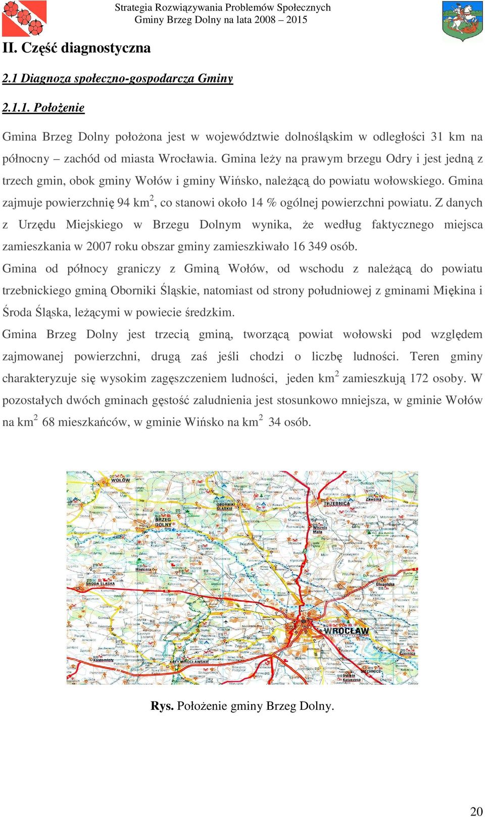 Gmina leŝy na prawym brzegu Odry i jest jedną z trzech gmin, obok gminy Wołów i gminy Wińsko, naleŝącą do powiatu wołowskiego.