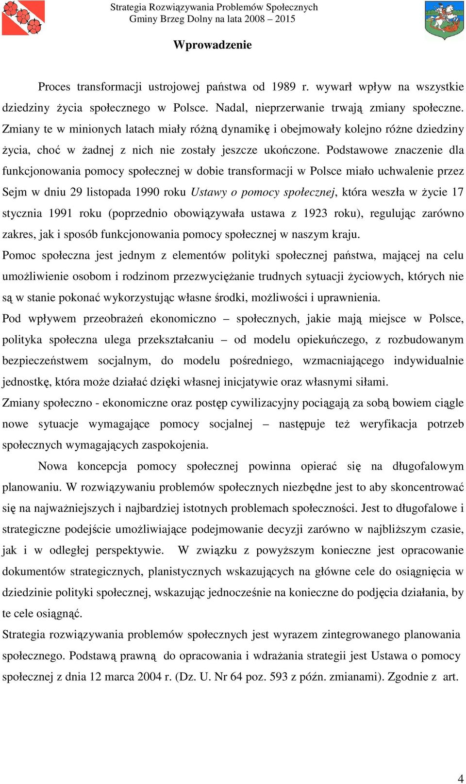 Podstawowe znaczenie dla funkcjonowania pomocy społecznej w dobie transformacji w Polsce miało uchwalenie przez Sejm w dniu 29 listopada 1990 roku Ustawy o pomocy społecznej, która weszła w Ŝycie 17