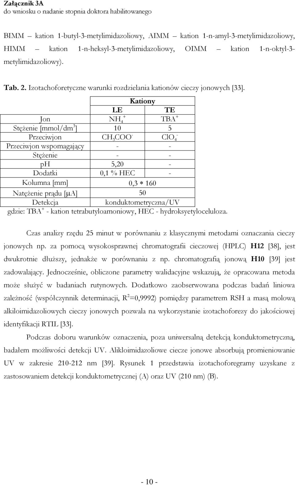 Kationy LE TE Jon + NH 4 TBA + Stężenie [mmol/dm 3 ] 10 5 Przeciwjon CH 3 COO - - ClO 4 Przeciwjon wspomagający - - Stężenie - - ph 5,20 - Dodatki 0,1 % HEC - Kolumna [mm] 0,3 160 Natężenie prądu [