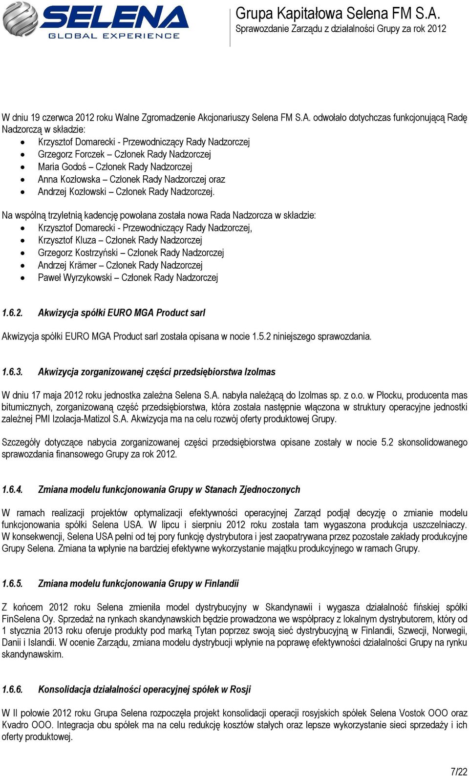 odwołało dotychczas funkcjonującą Radę Nadzorczą w składzie: Krzysztof Domarecki - Przewodniczący Rady Nadzorczej Grzegorz Forczek Członek Rady Nadzorczej Maria Godoś Członek Rady Nadzorczej Anna