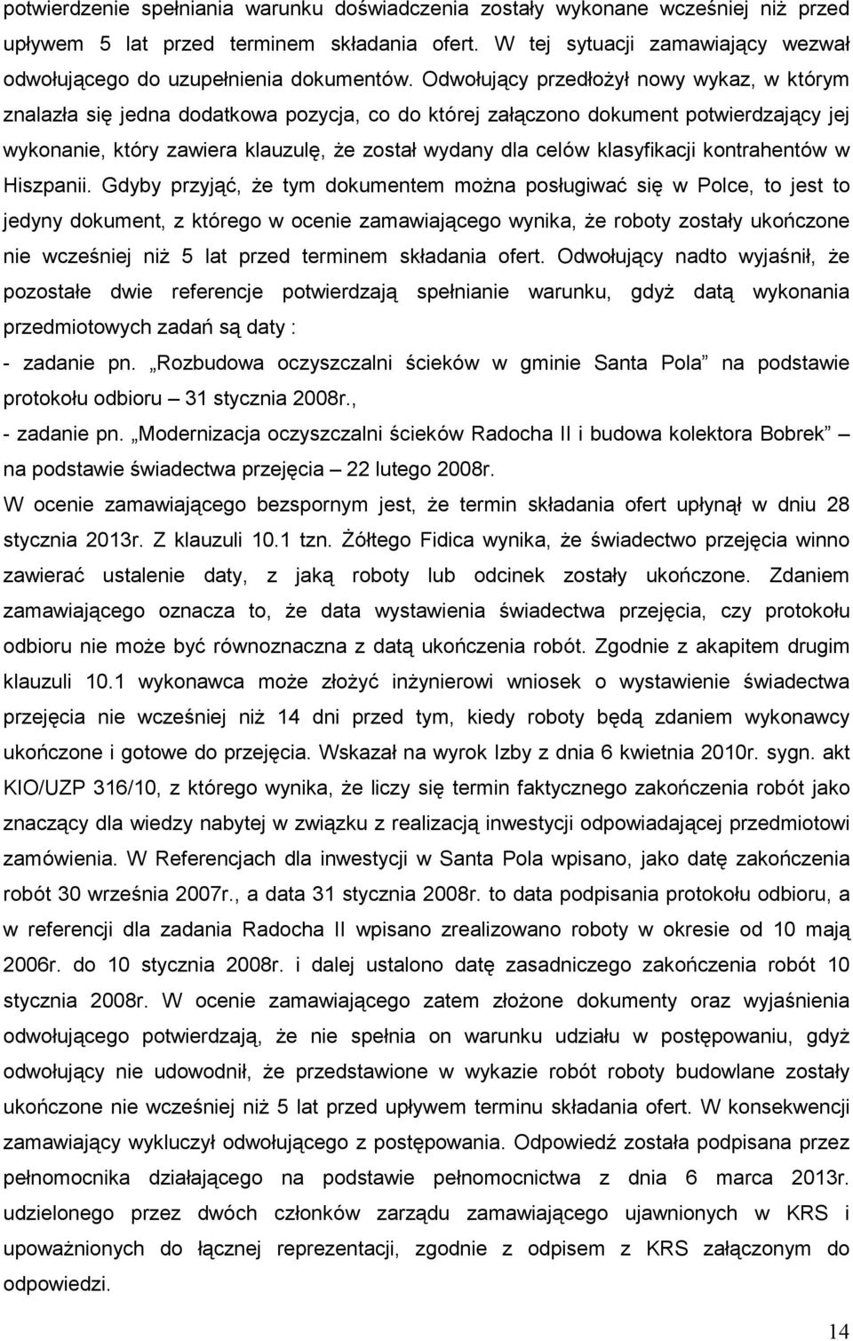 Odwołujący przedłoŝył nowy wykaz, w którym znalazła się jedna dodatkowa pozycja, co do której załączono dokument potwierdzający jej wykonanie, który zawiera klauzulę, Ŝe został wydany dla celów