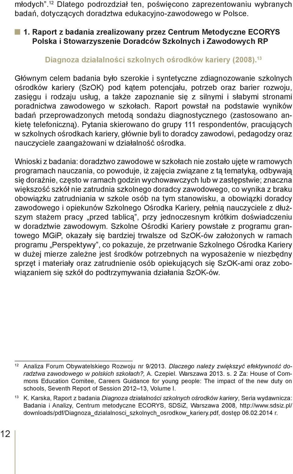 się z silnymi i słabymi stronami poradnictwa zawodowego w szkołach. Raport powstał na podstawie wyników badań przeprowadzonych metodą sondażu diagnostycznego (zastosowano ankietę telefoniczną).