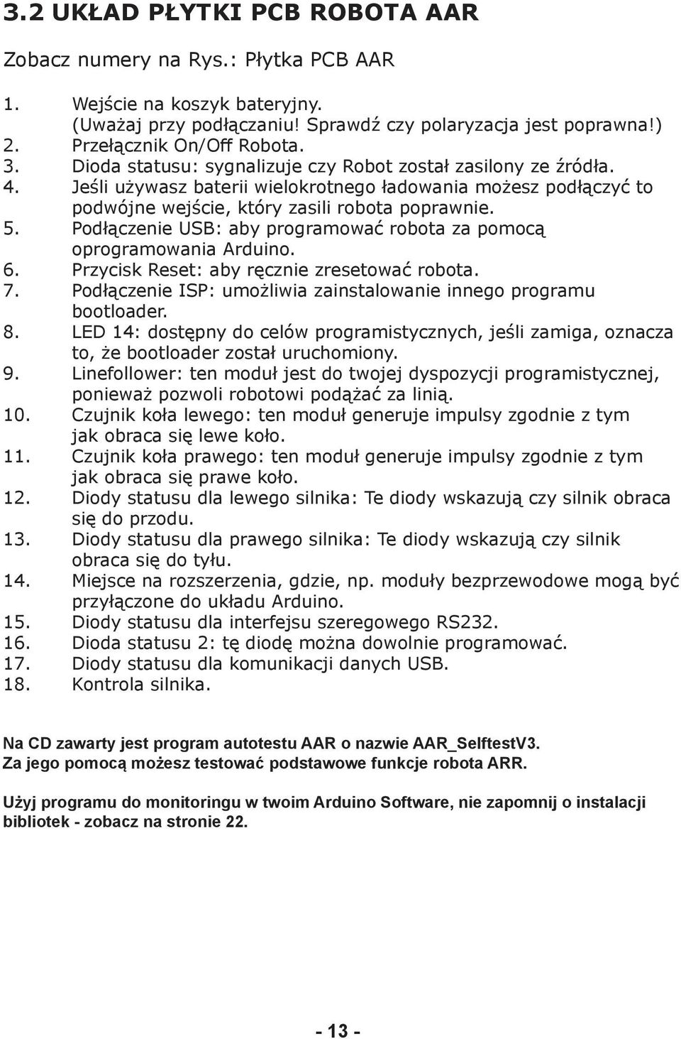 Podłączenie USB: aby programować robota za pomocą oprogramowania Arduino. 6. Przycisk Reset: aby ręcznie zresetować robota. 7. Podłączenie ISP: umożliwia zainstalowanie innego programu bootloader. 8.