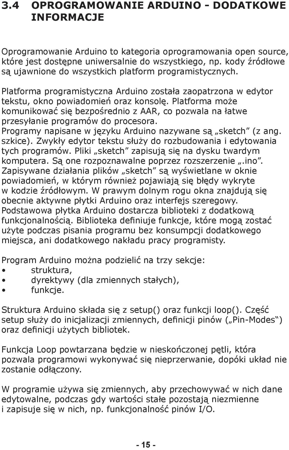 Platforma może komunikować się bezpośrednio z AAR, co pozwala na łatwe przesyłanie programów do procesora. Programy napisane w języku Arduino nazywane są sketch (z ang. szkice).