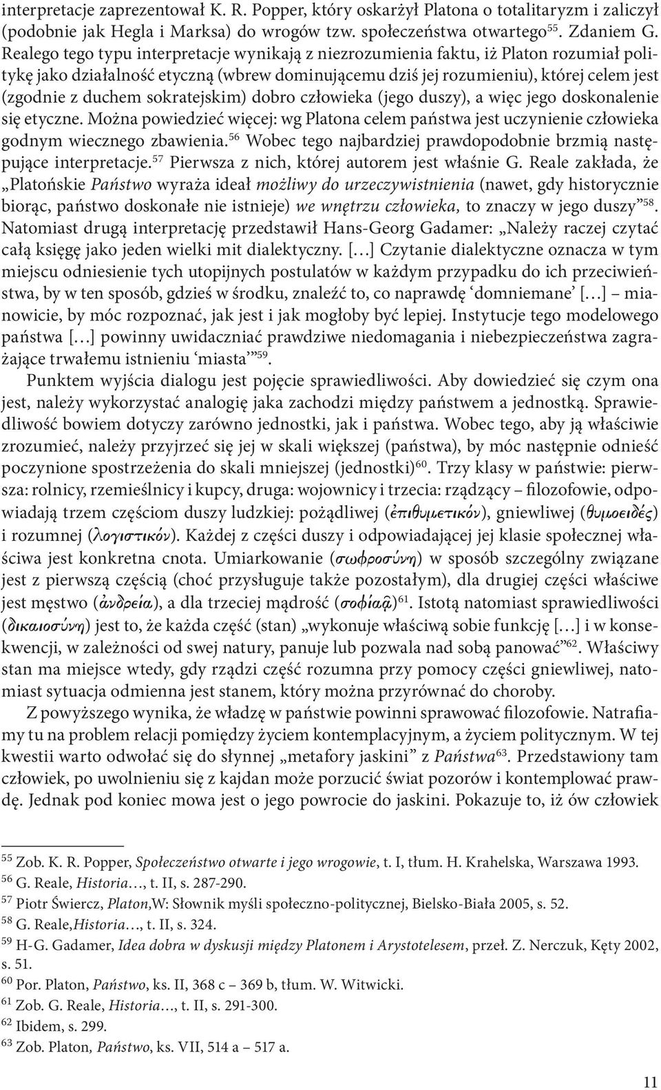 sokratejskim) dobro człowieka (jego duszy), a więc jego doskonalenie się etyczne. Można powiedzieć więcej: wg Platona celem państwa jest uczynienie człowieka godnym wiecznego zbawienia.