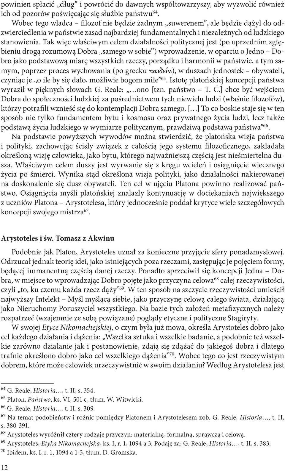 Tak więc właściwym celem działalności politycznej jest (po uprzednim zgłębieniu drogą rozumową Dobra samego w sobie ) wprowadzenie, w oparciu o Jedno Dobro jako podstawową miarę wszystkich rzeczy,