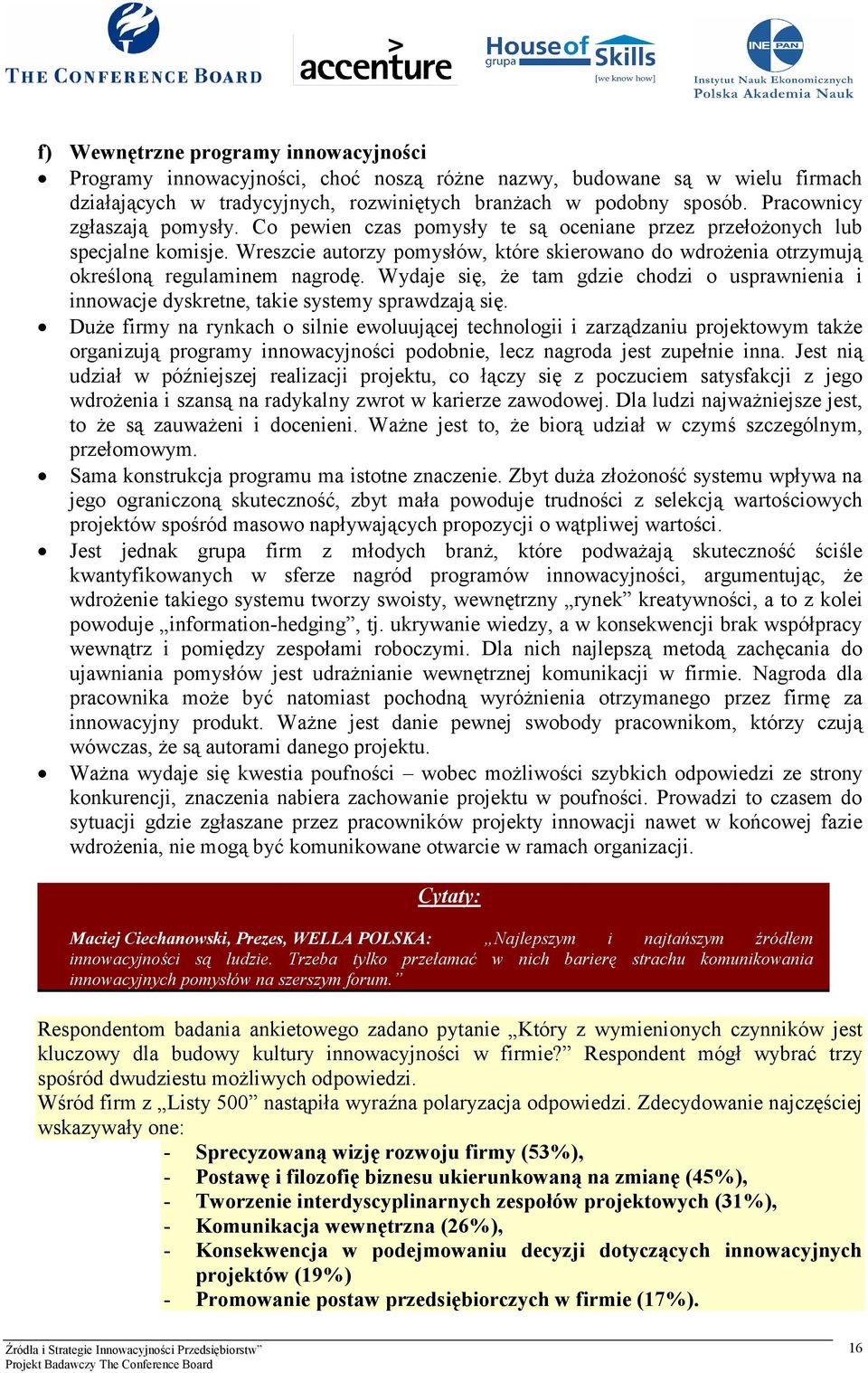 Wreszcie autorzy pomysłów, które skierowano do wdrożenia otrzymują określoną regulaminem nagrodę. Wydaje się, że tam gdzie chodzi o usprawnienia i innowacje dyskretne, takie systemy sprawdzają się.