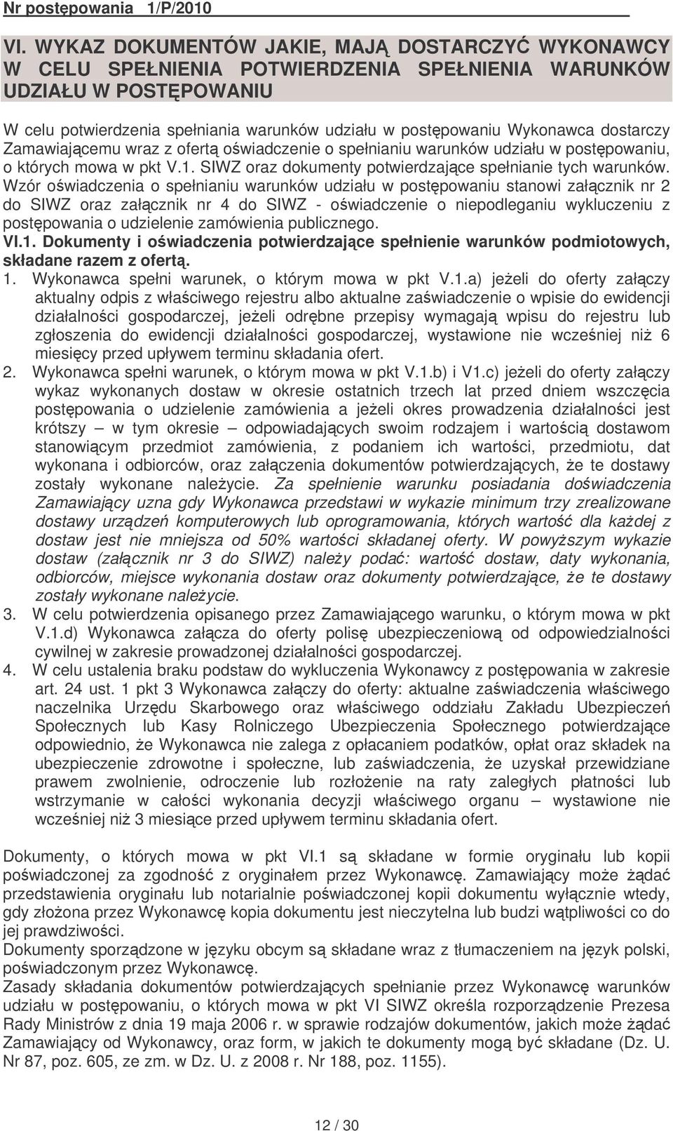 Wzór owiadczenia o spełnianiu warunków udziału w postpowaniu stanowi załcznik nr 2 do SIWZ oraz załcznik nr 4 do SIWZ - owiadczenie o niepodleganiu wykluczeniu z postpowania o udzielenie zamówienia