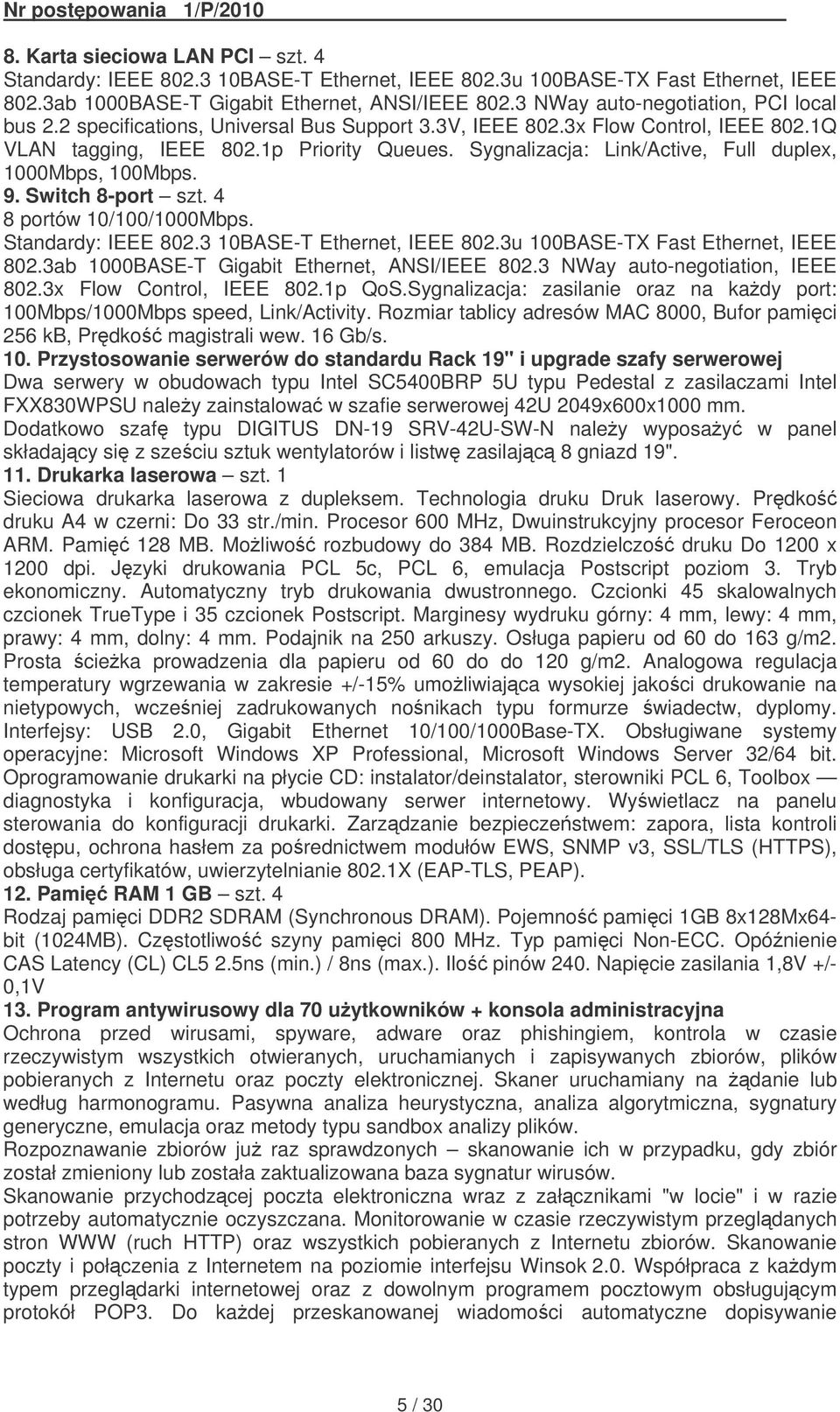 Sygnalizacja: Link/Active, Full duplex, 1000Mbps, 100Mbps. 9. Switch 8-port szt. 4 8 portów 10/100/1000Mbps. Standardy: IEEE 802.3 10BASE-T Ethernet, IEEE 802.3u 100BASE-TX Fast Ethernet, IEEE 802.