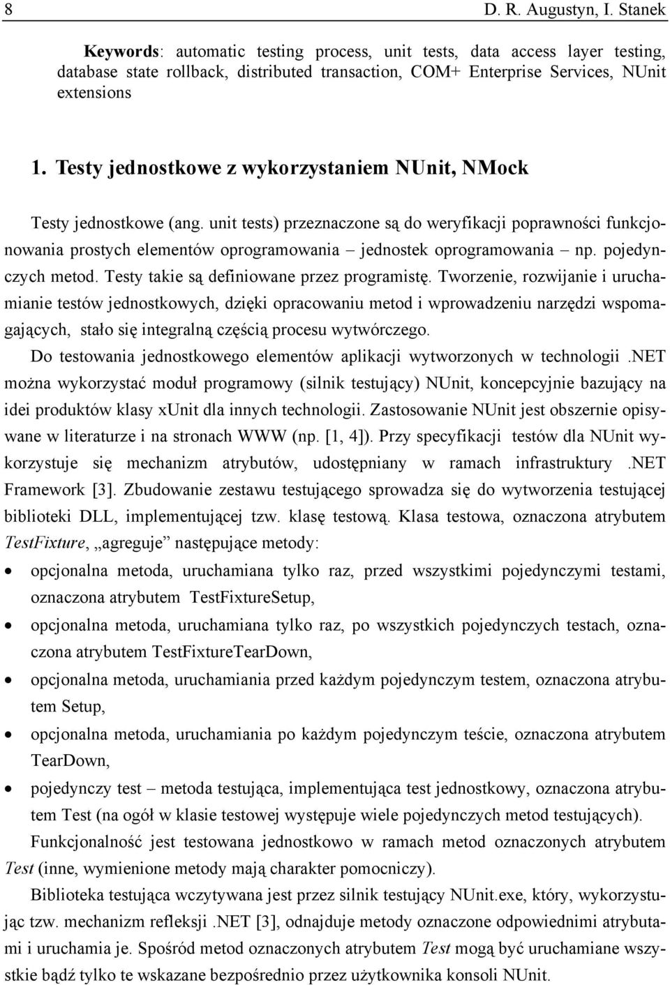 unit tests) przeznaczone są do weryfikacji poprawności funkcjonowania prostych elementów oprogramowania jednostek oprogramowania np. pojedynczych metod. Testy takie są definiowane przez programistę.