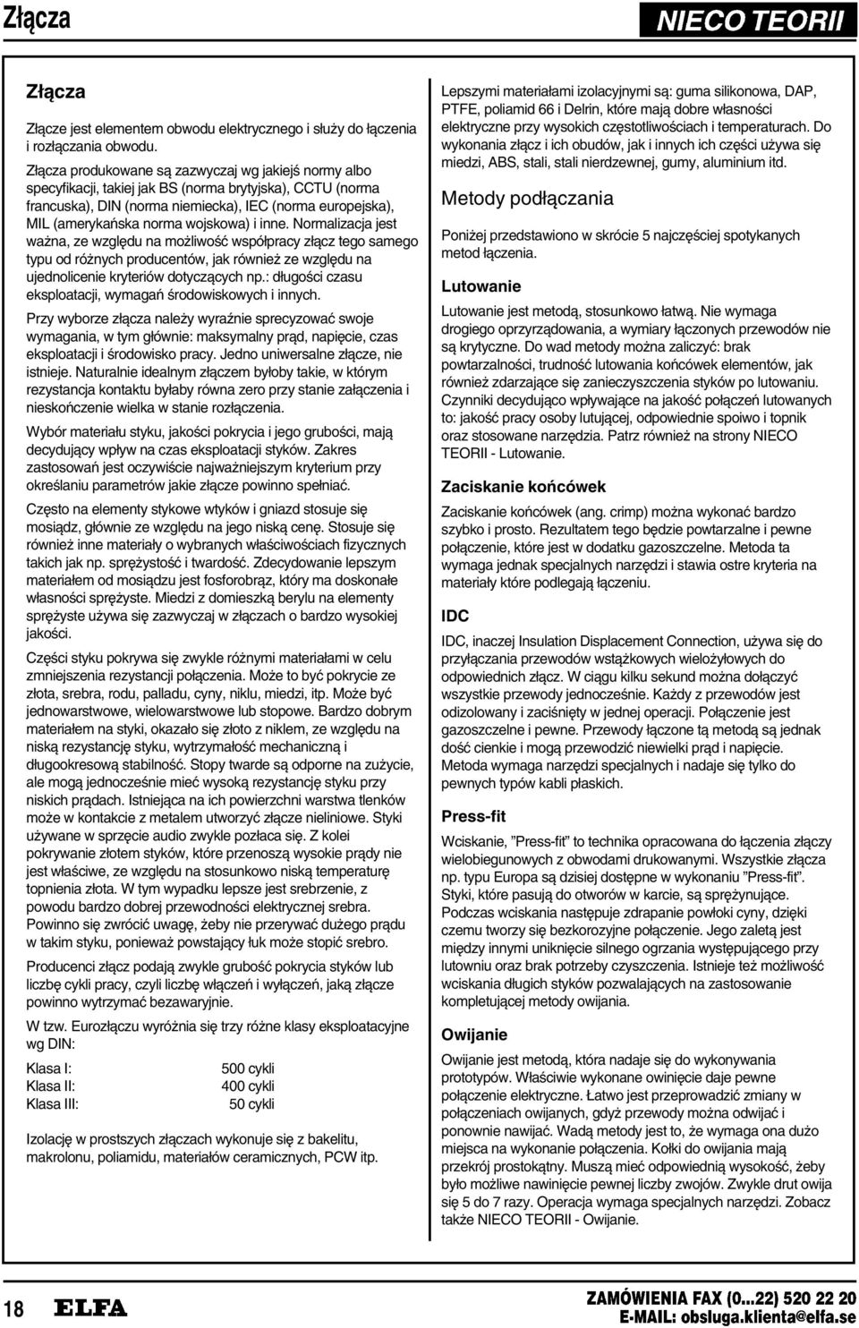 wojskowa) i inne. Normalizacja jest wa na, ze wzgl¹du na mo liwo³ð współpracy zł¼cz tego samego typu od ró nych producentów, jak równie ze wzgl¹du na ujednolicenie kryteriów dotycz¼cych np.