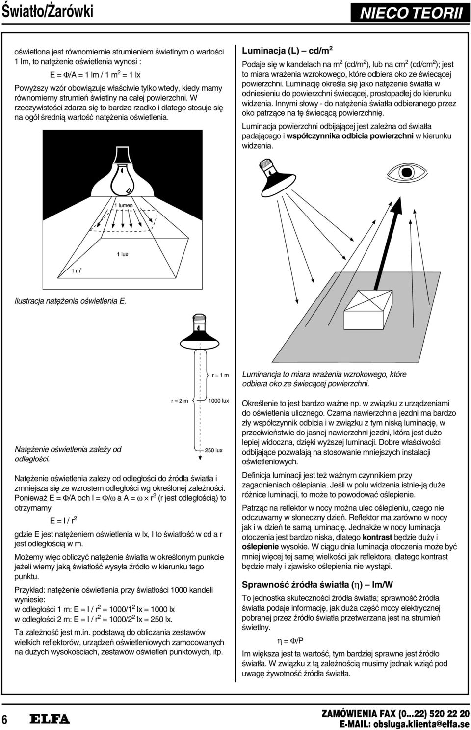 Luminacja (L) cd/m 2 Podaje si¹ w kandelach na m 2 (cd/m 2 ), lub na cm 2 (cd/cm 2 ); jest to miara wra enia wzrokowego, które odbiera oko ze ³wiec¼cej powierzchni.