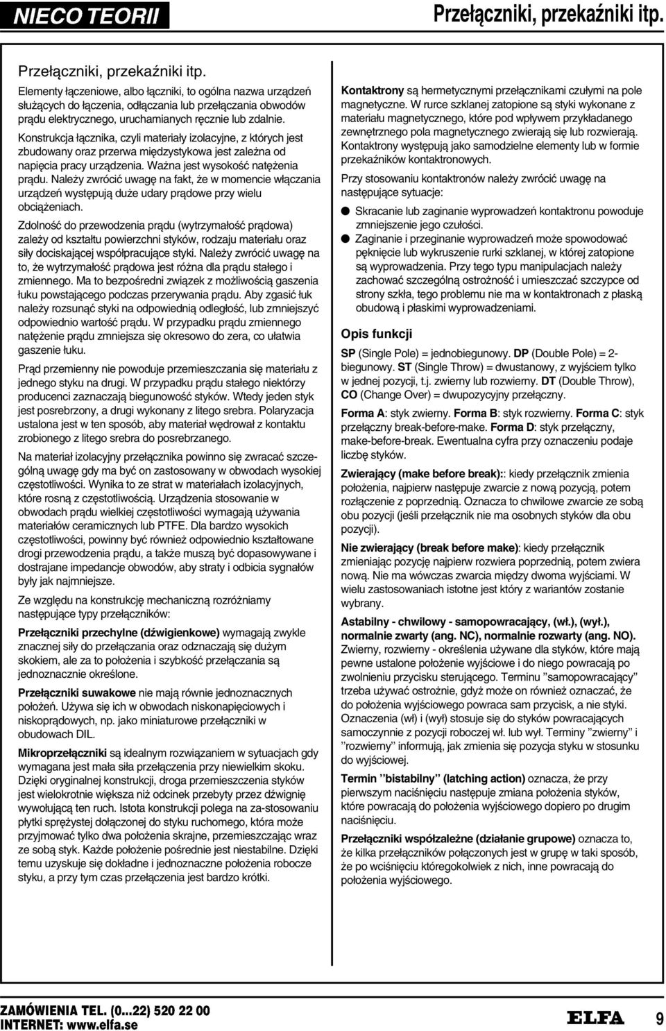 Konstrukcja ł¼cznika, czyli materiały izolacyjne, z których jest zbudowany oraz przerwa mi¹dzystykowa jest zale na od napi¹cia pracy urz¼dzenia. Wa na jest wysoko³ð nat¹ enia pr¼du.