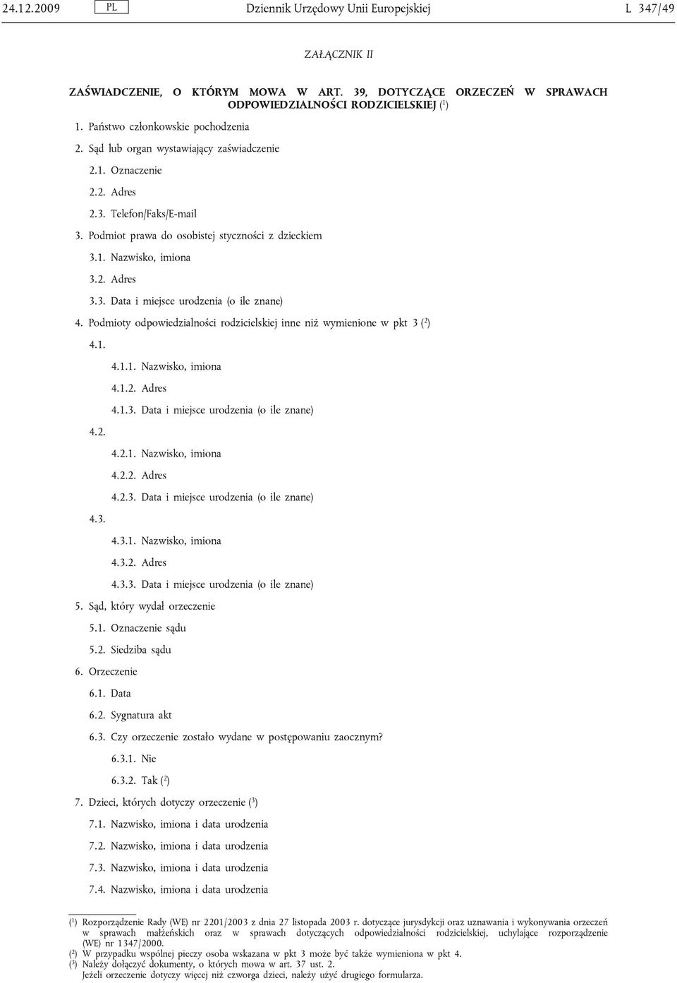 2. Adres 3.3. Data i miejsce urodzenia (o ile znane) 4. Podmioty odpowiedzialności rodzicielskiej inne niż wymienione w pkt 3 ( 2 ) 4.1. 4.2. 4.3. 4.1.1. Nazwisko, imiona 4.1.2. Adres 4.1.3. Data i miejsce urodzenia (o ile znane) 4.2.1. Nazwisko, imiona 4.2.2. Adres 4.2.3. Data i miejsce urodzenia (o ile znane) 4.3.1. Nazwisko, imiona 4.3.2. Adres 4.3.3. Data i miejsce urodzenia (o ile znane) 5.