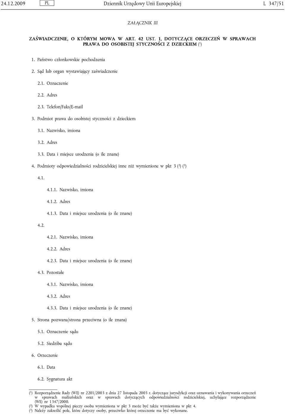 2. Adres 3.3. Data i miejsce urodzenia (o ile znane) 4. Podmioty odpowiedzialności rodzicielskiej inne niż wymienione w pkt 3 ( 2 ) ( 3 ) 4.1. 4.1.1. Nazwisko, imiona 4.1.2. Adres 4.1.3. Data i miejsce urodzenia (o ile znane) 4.2. 4.2.1. Nazwisko, imiona 4.2.2. Adres 4.2.3. Data i miejsce urodzenia (o ile znane) 4.3. Pozostałe 4.