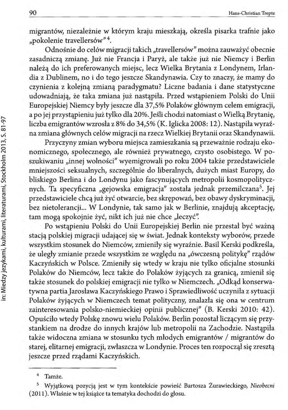 Już nie Francja i ale także już nie Niemcy i Berlin należą do ich preferowanych miejsc, lecz Wielka Brytania z Londynem, Irlandia z Dublinem, no i do tego jeszcze Skandynawia.