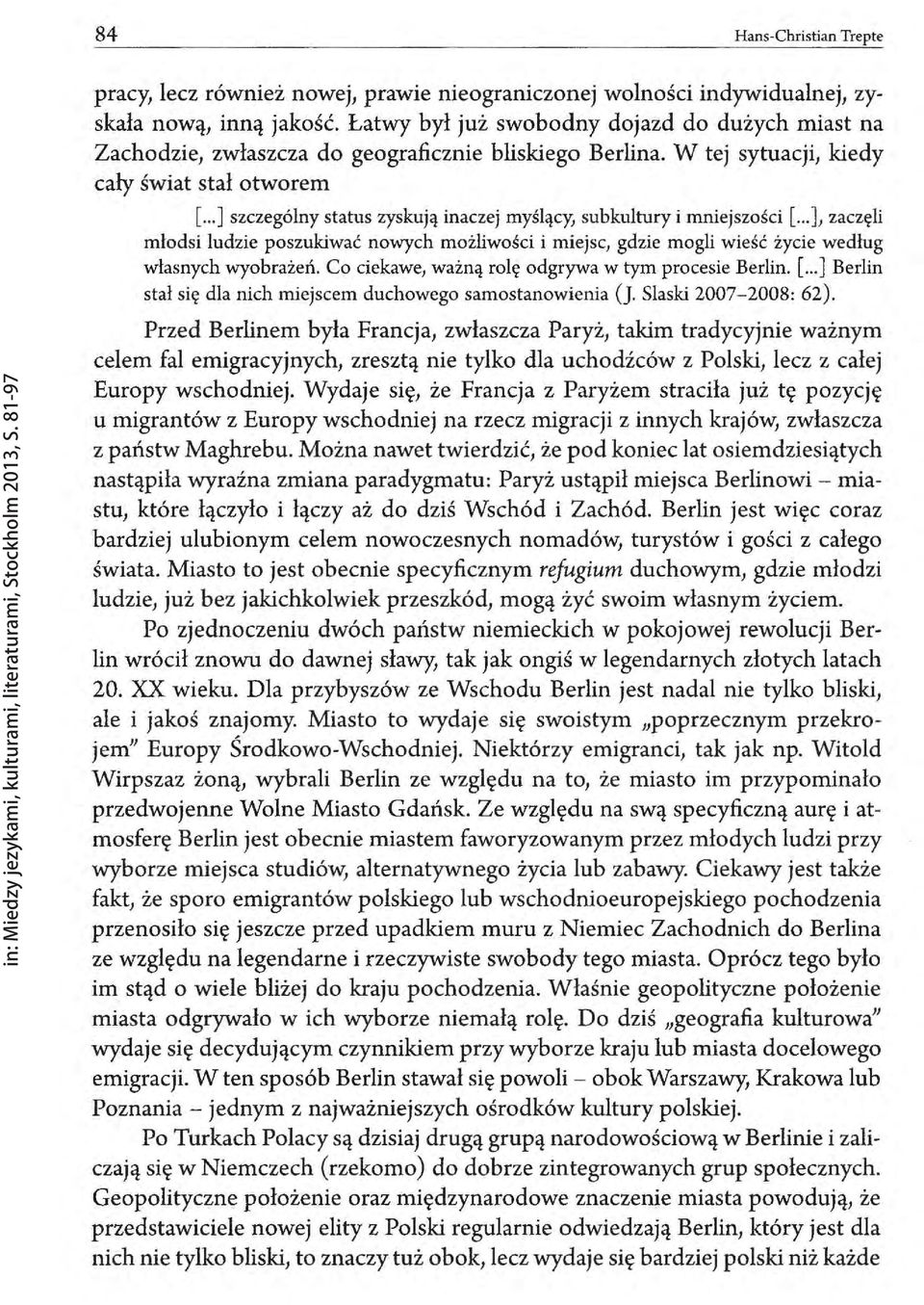 .. ] szczególny status zyskują inaczej subkultury i mniejszości [... ],zaczęli młodsi ludzie poszukiwać nowych możliwości i miejsc, gdzie mogli wieść życie według własnych wyobrażeń.