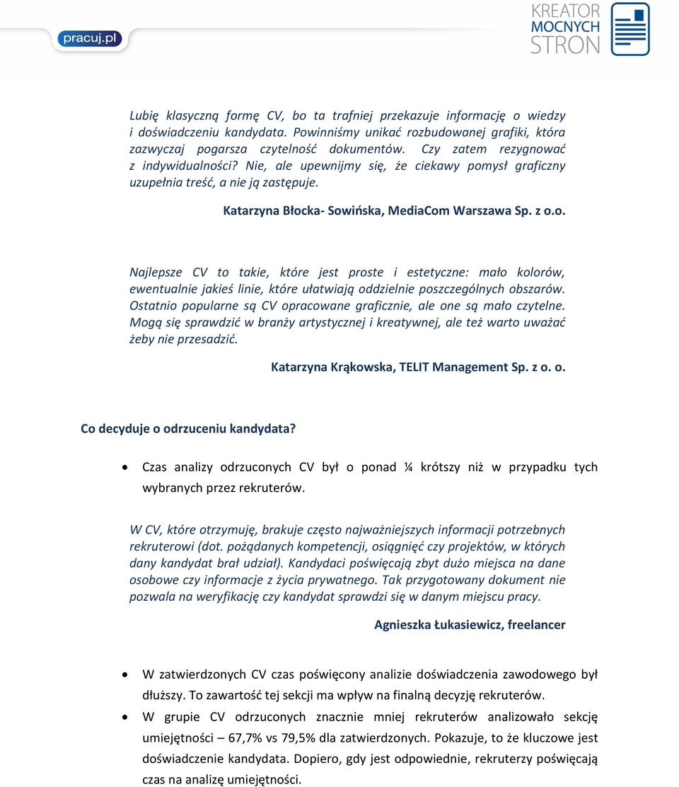 Ostatnio popularne są CV opracowane graficznie, ale one są mało czytelne. Mogą się sprawdzić w branży artystycznej i kreatywnej, ale też warto uważać żeby nie przesadzić.