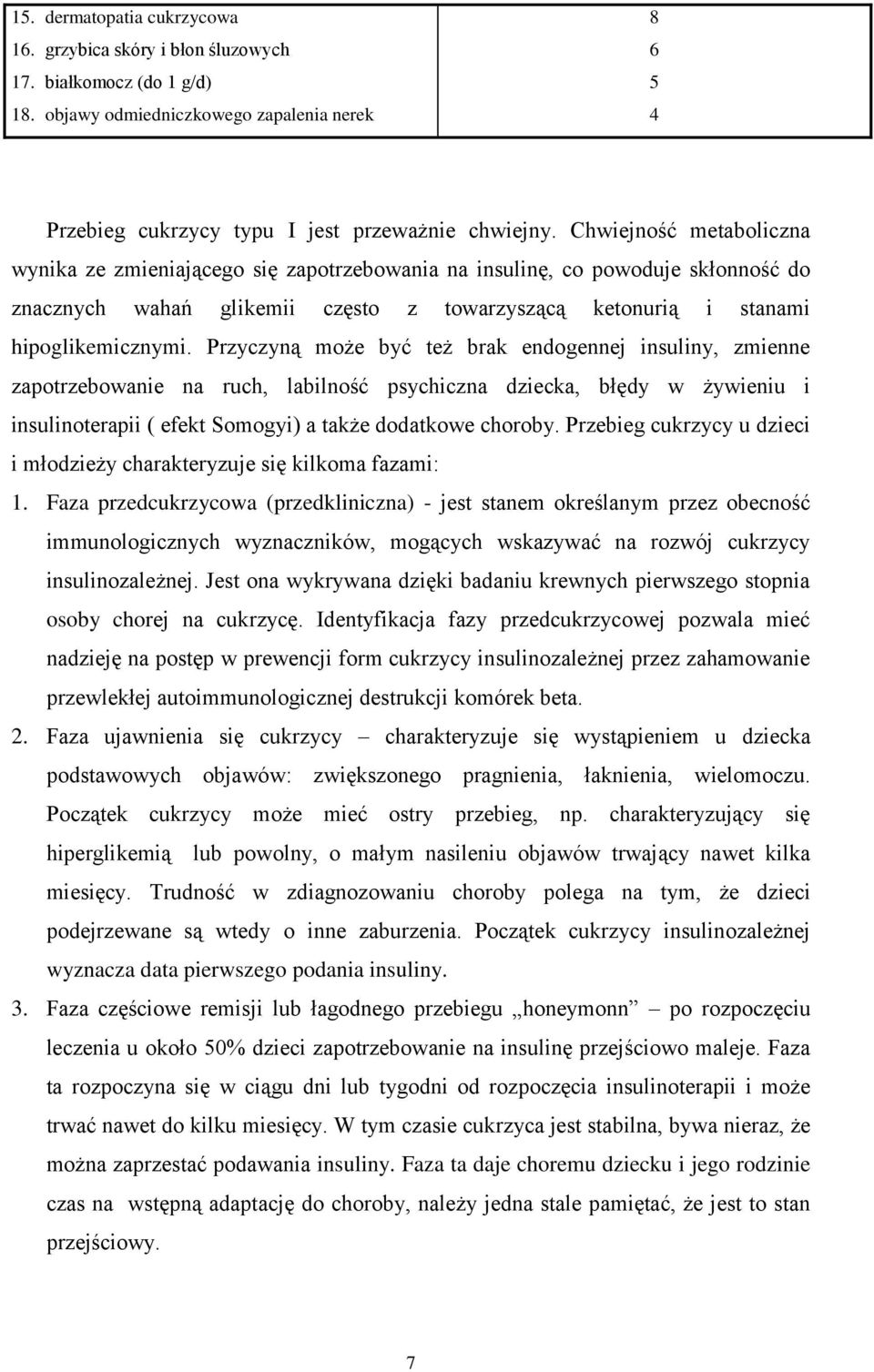 Przyczyną może być też brak endogennej insuliny, zmienne zapotrzebowanie na ruch, labilność psychiczna dziecka, błędy w żywieniu i insulinoterapii ( efekt Somogyi) a także dodatkowe choroby.