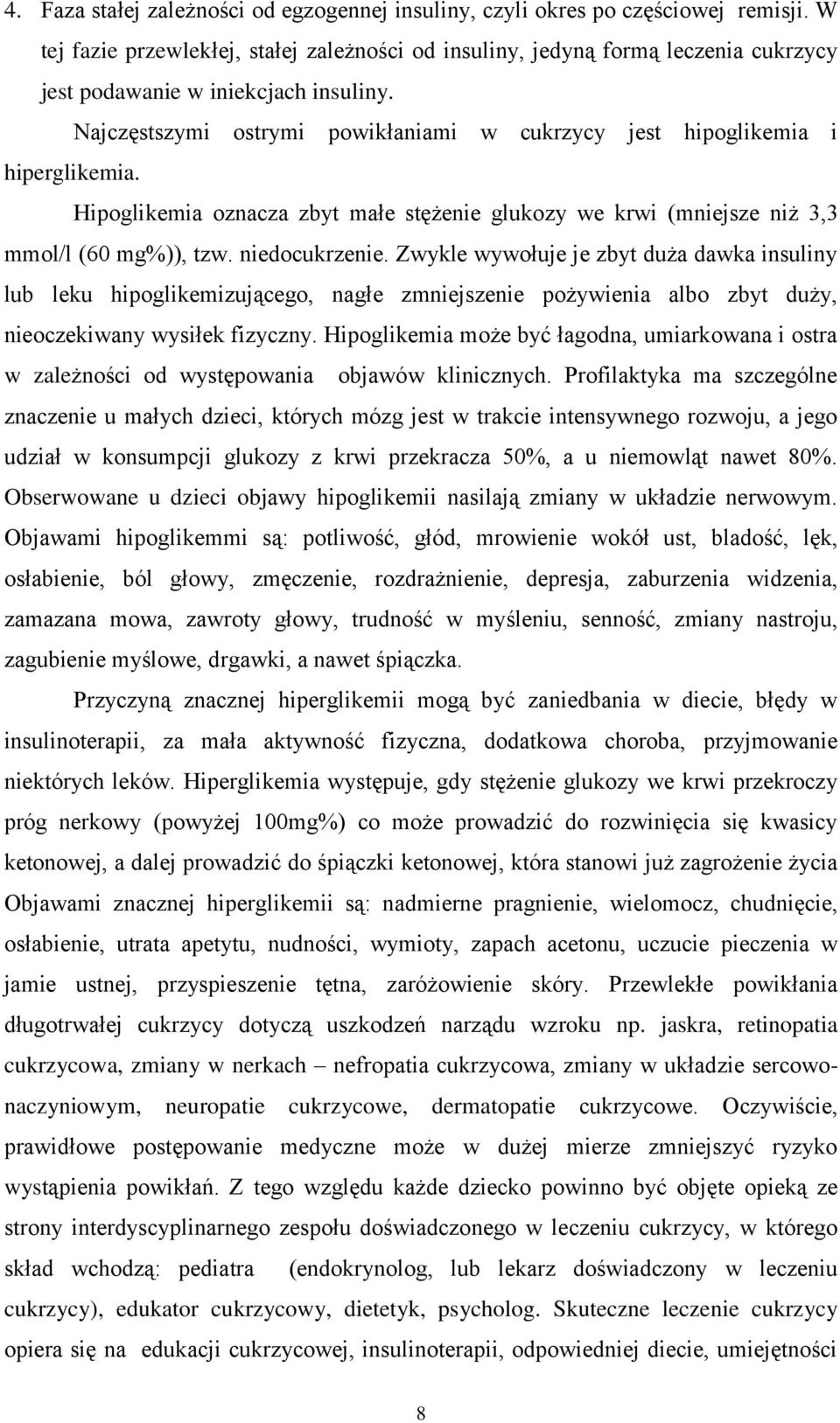 Najczęstszymi ostrymi powikłaniami w cukrzycy jest hipoglikemia i hiperglikemia. Hipoglikemia oznacza zbyt małe stężenie glukozy we krwi (mniejsze niż 3,3 mmol/l (60 mg%)), tzw. niedocukrzenie.