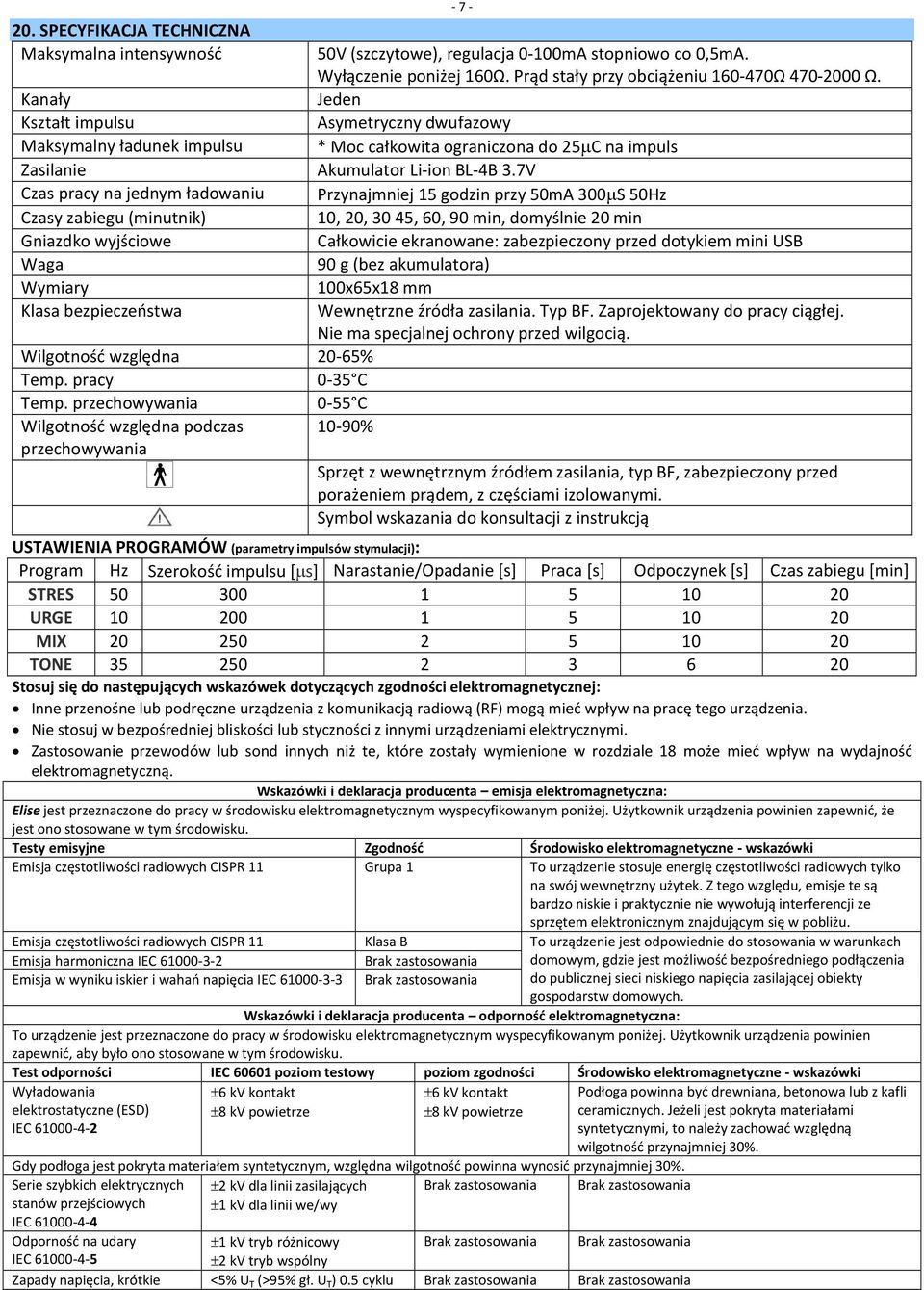 7V Czas pracy na jednym ładowaniu Przynajmniej 15 godzin przy 50mA 300 S 50Hz Czasy zabiegu (minutnik) 10, 20, 30 45, 60, 90 min, domyślnie 20 min Gniazdko wyjściowe Całkowicie ekranowane: