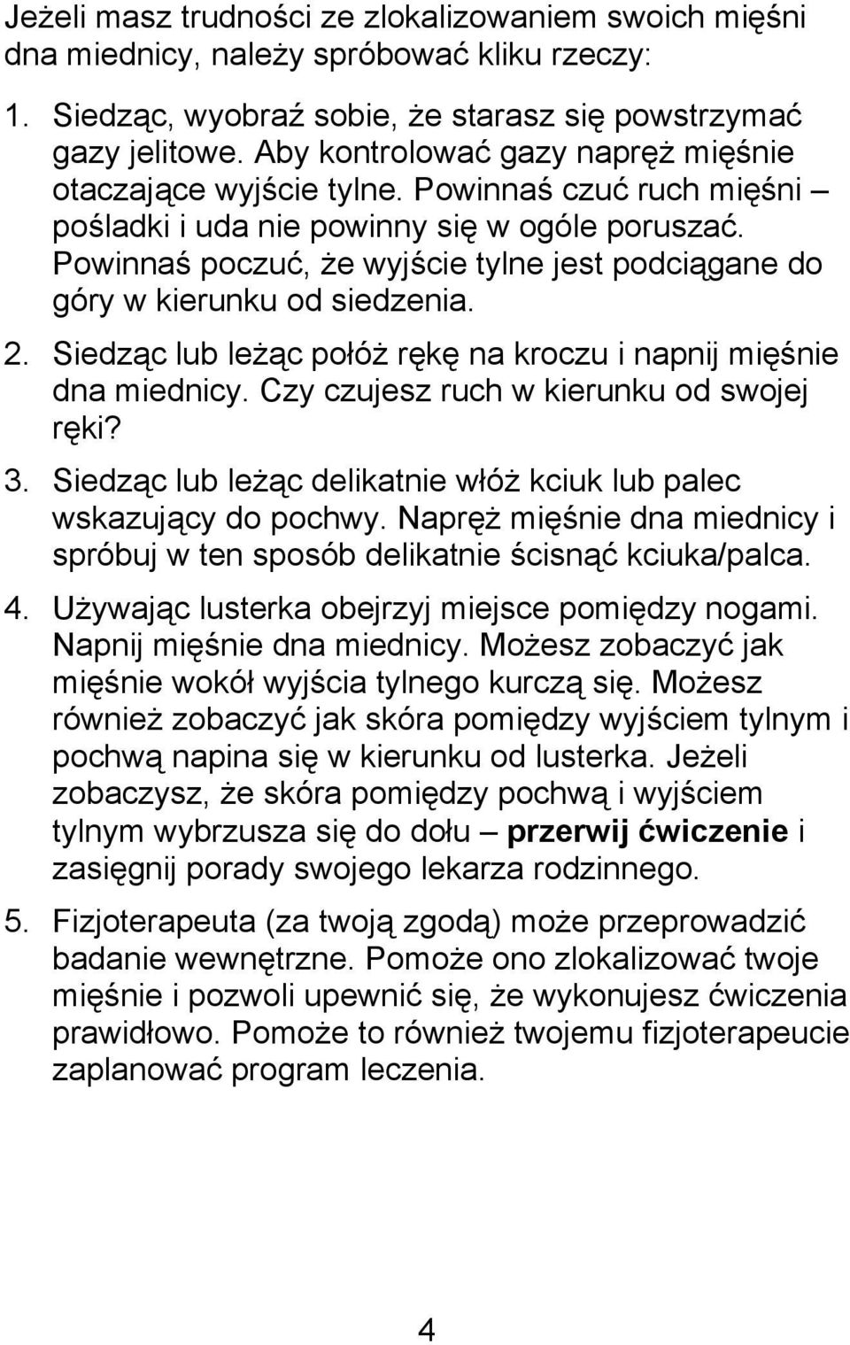 Powinnaś poczuć, że wyjście tylne jest podciągane do góry w kierunku od siedzenia. 2. Siedząc lub leżąc połóż rękę na kroczu i napnij mięśnie dna miednicy. Czy czujesz ruch w kierunku od swojej ręki?