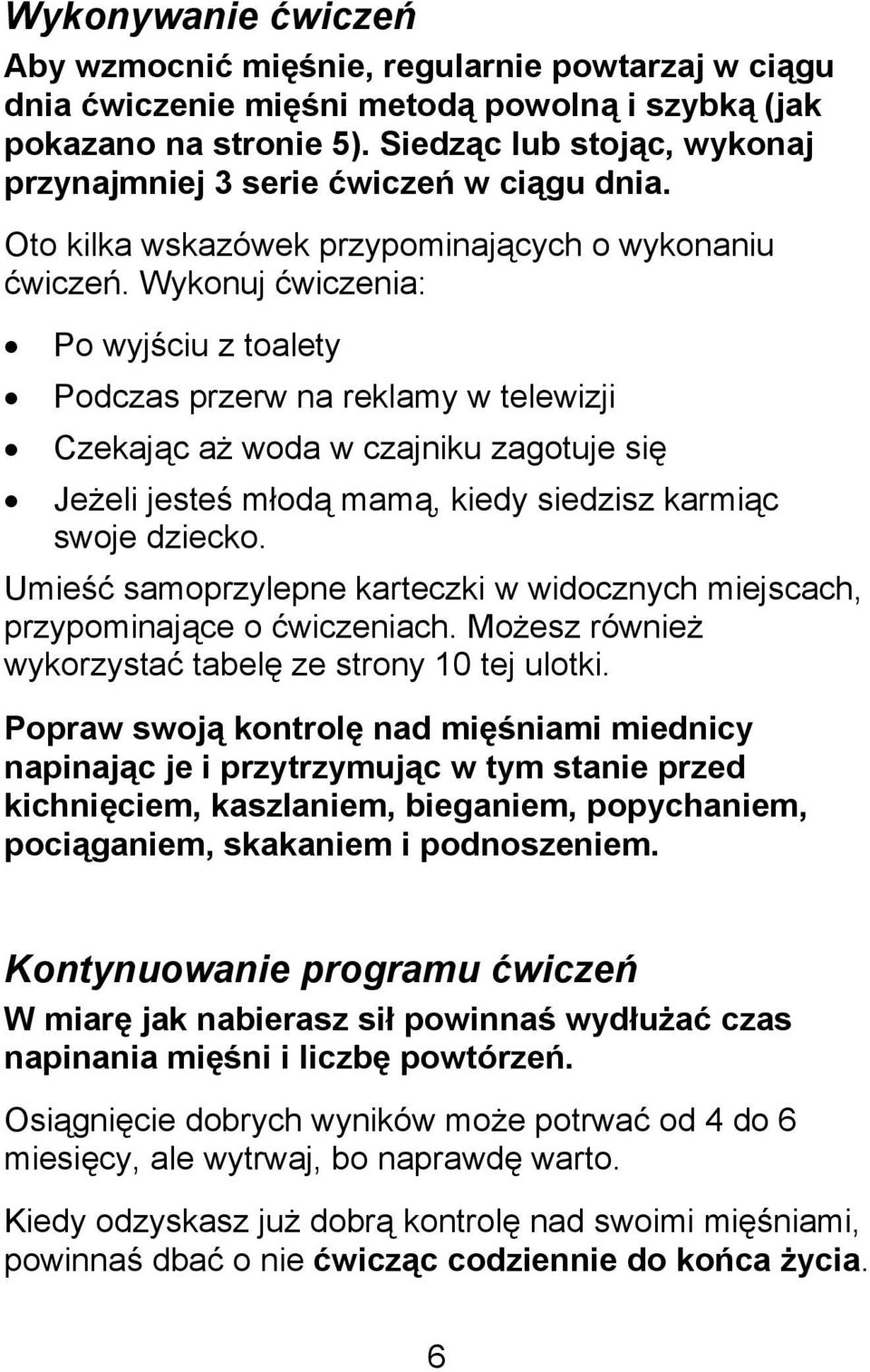 Wykonuj ćwiczenia: Po wyjściu z toalety Podczas przerw na reklamy w telewizji Czekając aż woda w czajniku zagotuje się Jeżeli jesteś młodą mamą, kiedy siedzisz karmiąc swoje dziecko.