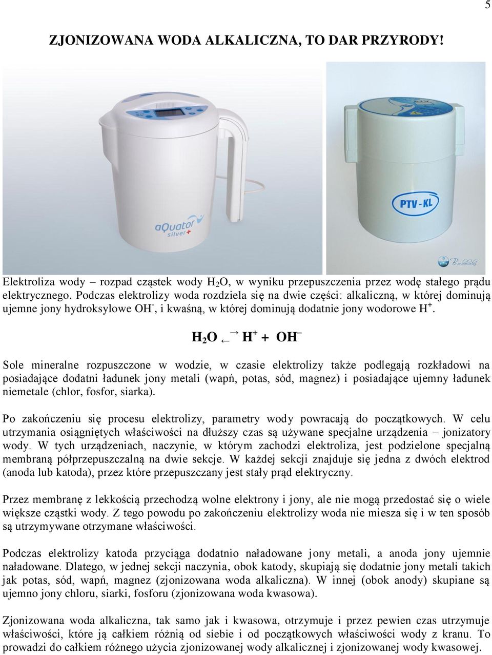 H 2 O H + + OH Sole mineralne rozpuszczone w wodzie, w czasie elektrolizy także podlegają rozkładowi na posiadające dodatni ładunek jony metali (wapń, potas, sód, magnez) i posiadające ujemny ładunek