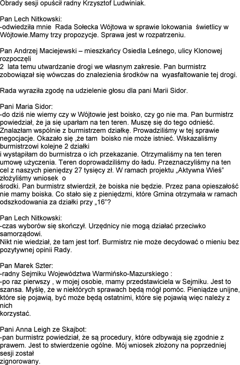 Pan burmistrz zobowiązał się wówczas do znalezienia środków na wyasfaltowanie tej drogi. Rada wyraziła zgodę na udzielenie głosu dla pani Marii Sidor.