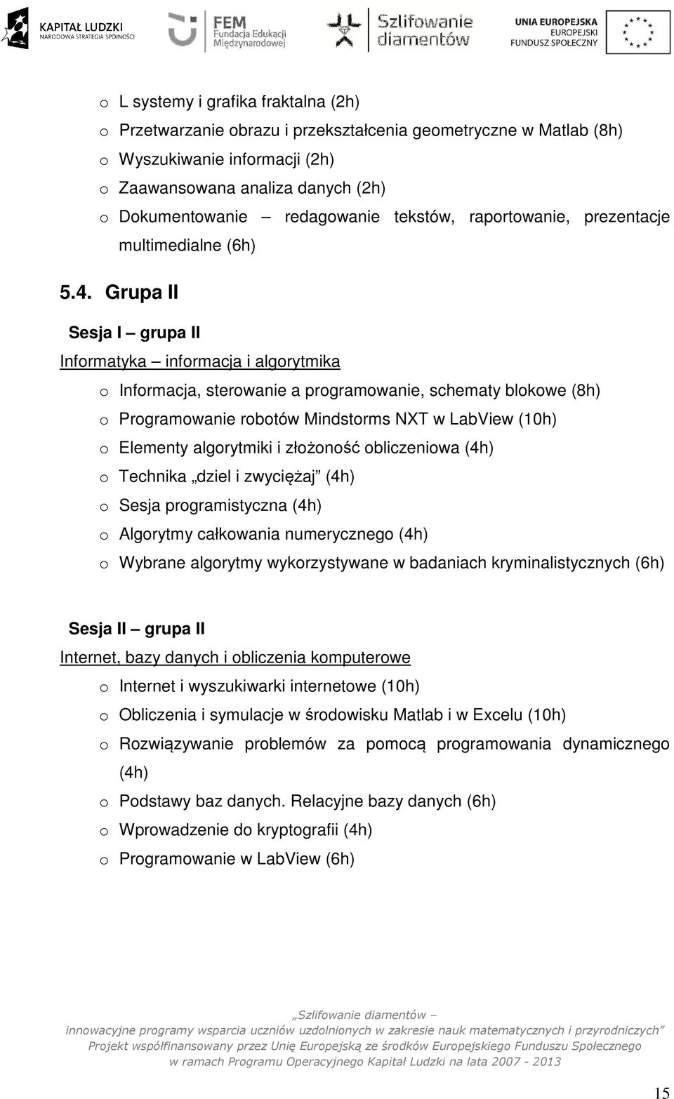 Grupa II Sesja I grupa II Informatyka informacja i algorytmika o Informacja, sterowanie a programowanie, schematy blokowe (8h) o Programowanie robotów Mindstorms NXT w LabView (10h) o Elementy