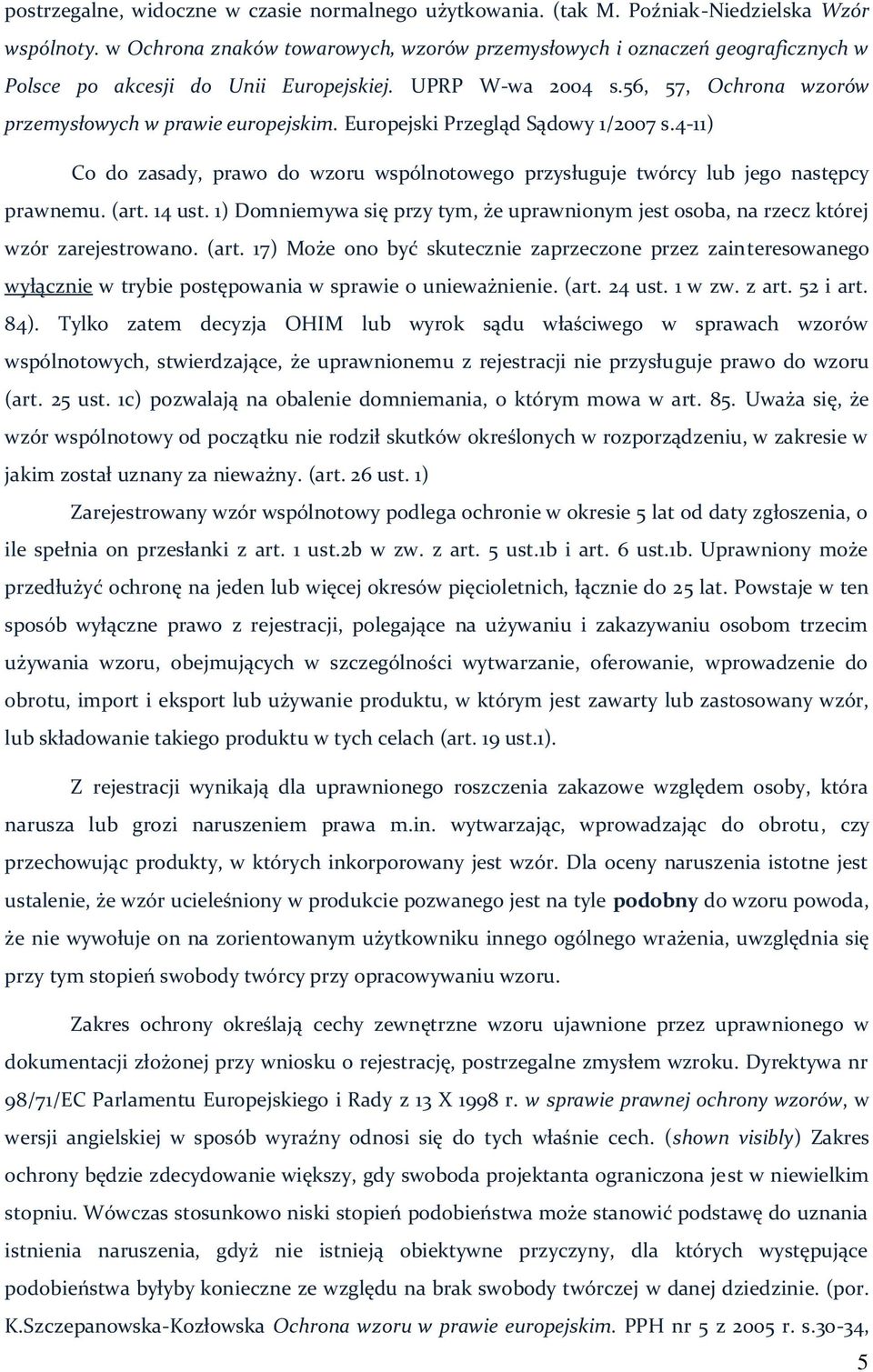 Europejski Przegląd Sądowy 1/2007 s.4-11) Co do zasady, prawo do wzoru wspólnotowego przysługuje twórcy lub jego następcy prawnemu. (art. 14 ust.