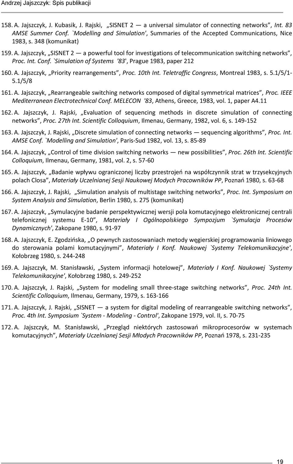 Int. Conf. `Simulation of Systems '83', Prague 1983, paper 212 160. A. Jajszczyk, Priority rearrangements, Proc. 10th Int. Teletraffic Congress, Montreal 1983, s. 5.1/5/1-5.1/5/8 161. A. Jajszczyk, Rearrangeable switching networks composed of digital symmetrical matrices, Proc.