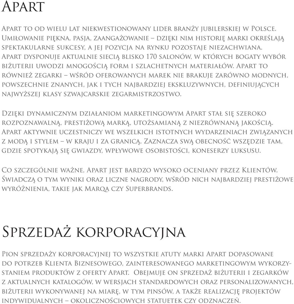 Apart dysponuje aktualnie siecią blisko 170 salonów, w których bogaty wybór biżuterii uwodzi mnogością form i szlachetnych materiałów.