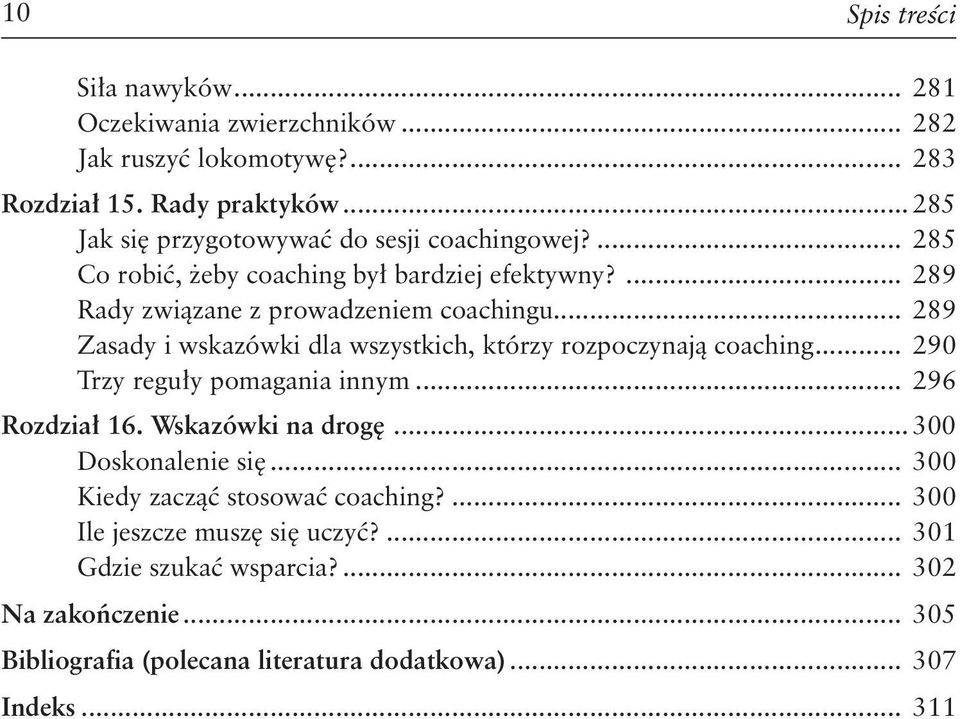 .. 289 Zasady i wskazówki dla wszystkich, którzy rozpoczynają coaching... 290 Trzy reguły pomagania innym... 296 Rozdział 16. Wskazówki na drogę.