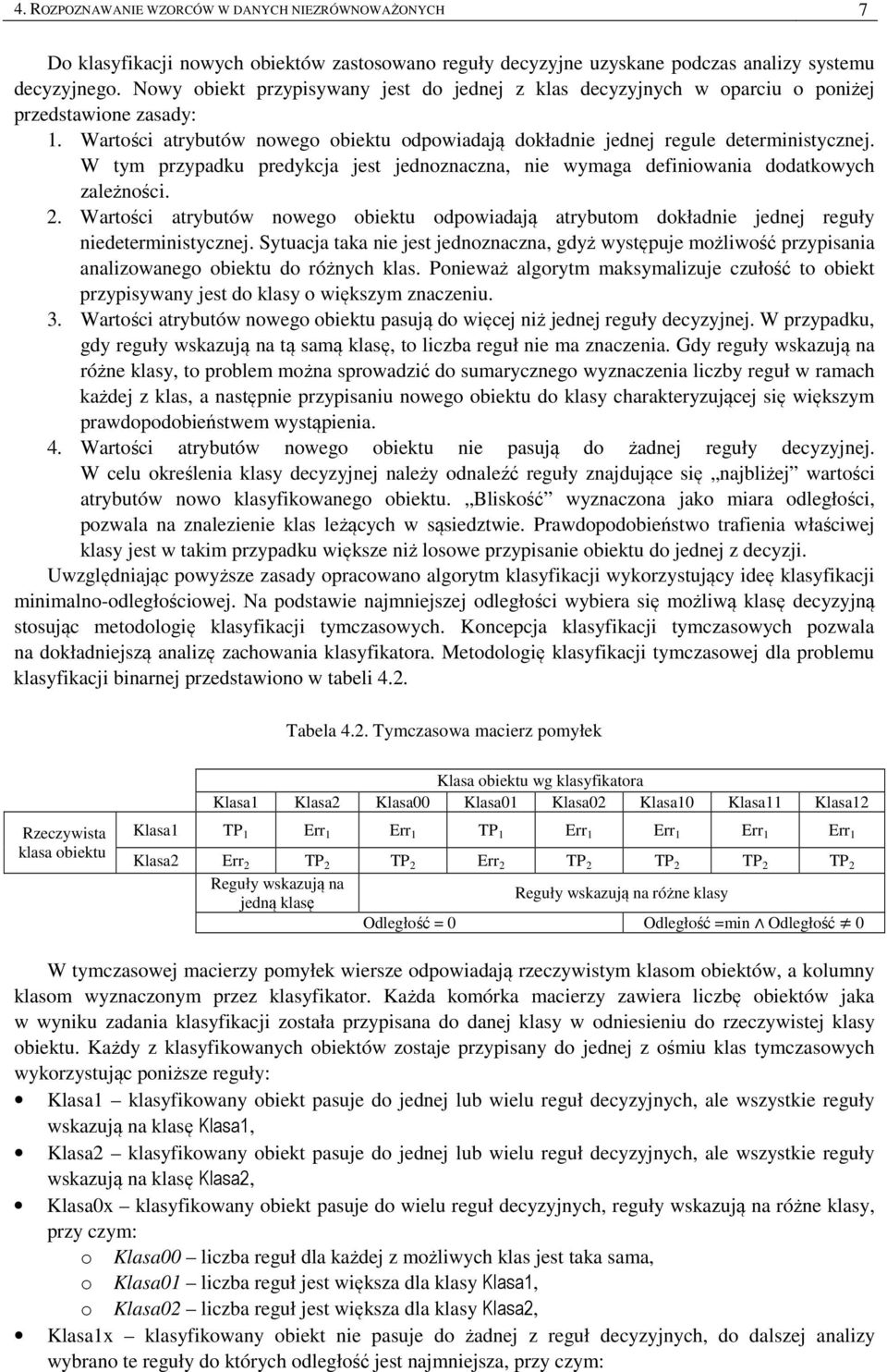 W tym przypadku predykcja jest jednoznaczna, nie wymaga definiowania dodatkowych zależności. 2. Wartości atrybutów nowego obiektu odpowiadają atrybutom dokładnie jednej reguły niedeterministycznej.