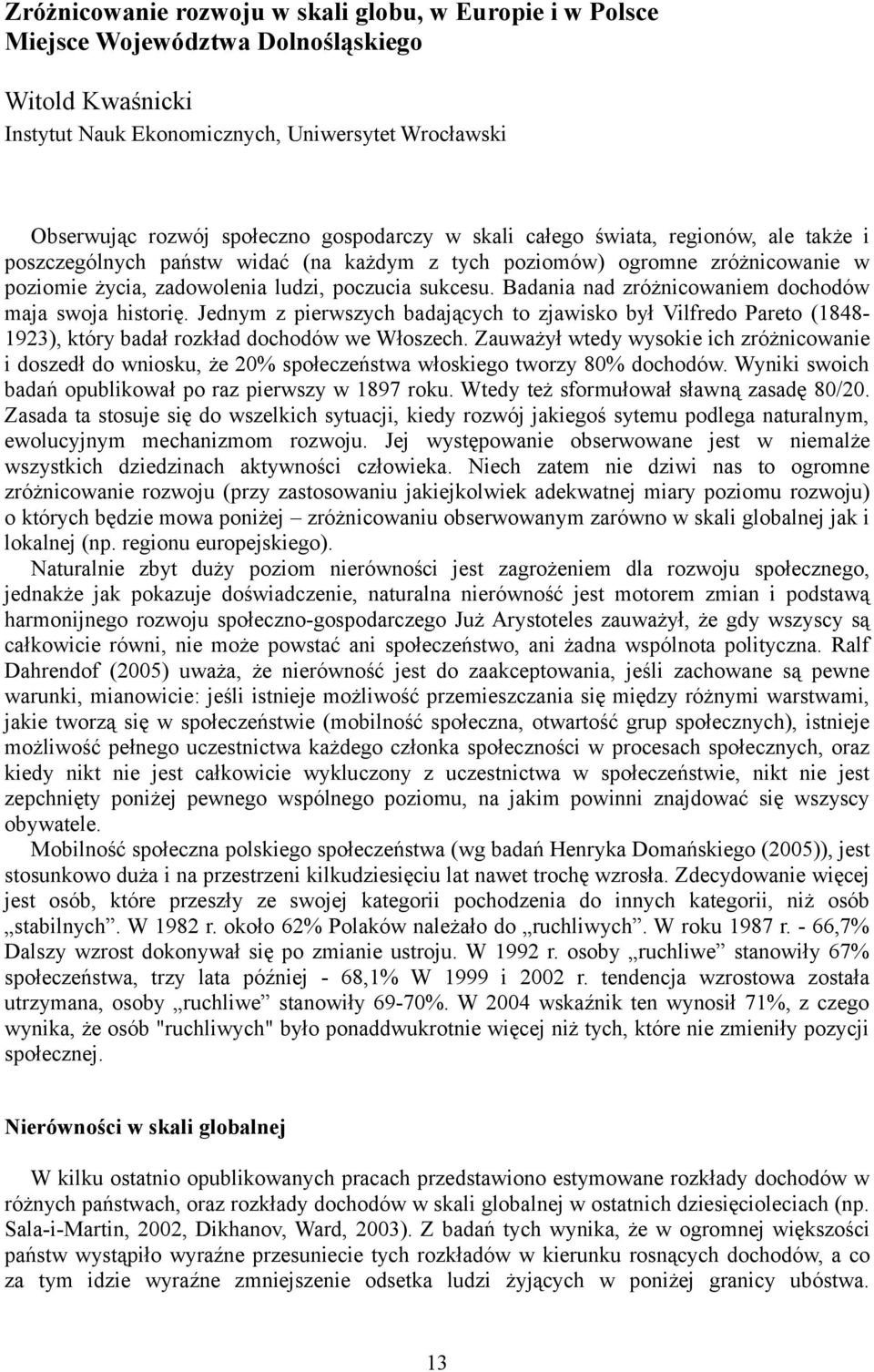 Badania nad zróżnicowaniem dochodów maja swoja historię. Jednym z pierwszych badających to zjawisko był Vilfredo Pareto (18481923), który badał rozkład dochodów we Włoszech.