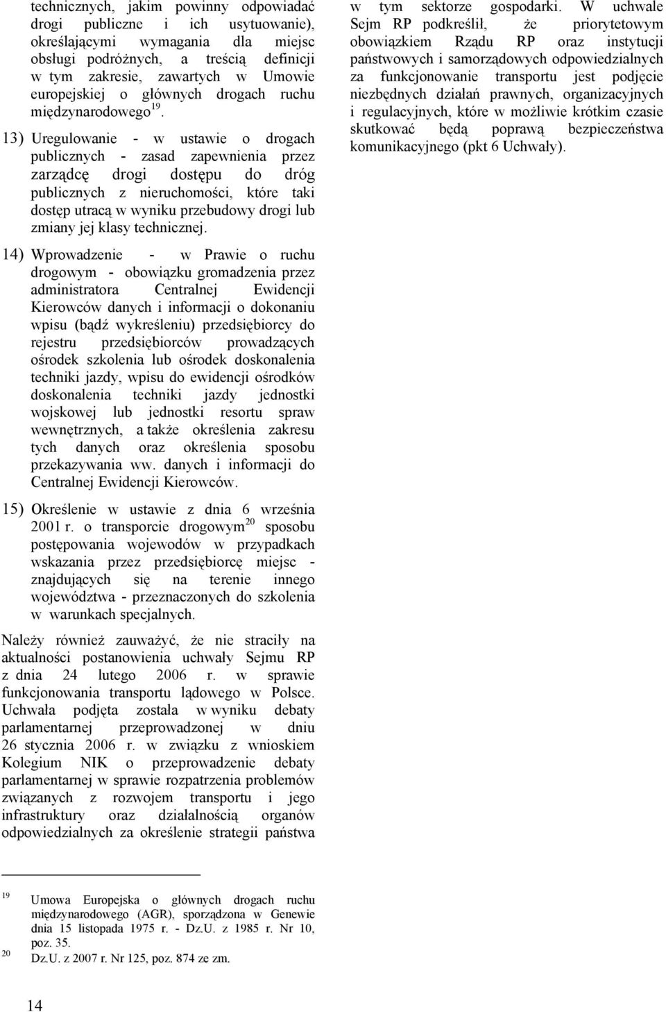 13) Uregulowanie - w ustawie o drogach publicznych - zasad zapewnienia przez zarządcę drogi dostępu do dróg publicznych z nieruchomości, które taki dostęp utracą w wyniku przebudowy drogi lub zmiany