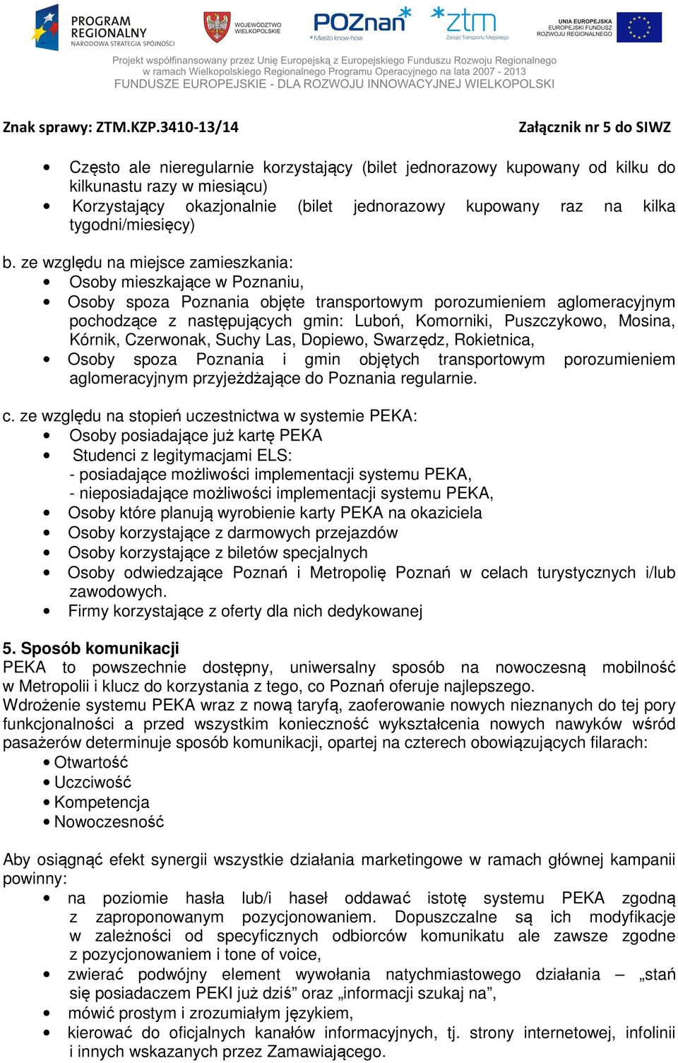 Puszczykowo, Mosina, Kórnik, Czerwonak, Suchy Las, Dopiewo, Swarzędz, Rokietnica, Osoby spoza Poznania i gmin objętych transportowym porozumieniem aglomeracyjnym przyjeżdżające do Poznania regularnie.