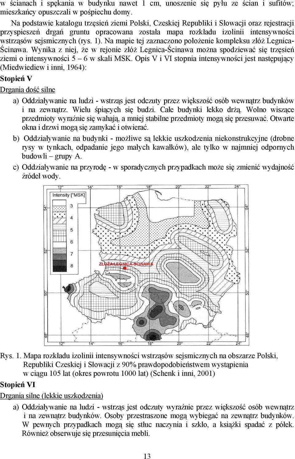 (rys. 1). Na mapie tej zaznaczono położenie kompleksu złóż Legnica- Ścinawa. Wynika z niej, że w rejonie złóż Legnica-Ścinawa można spodziewać się trzęsień ziemi o intensywności 5 6 w skali MSK.