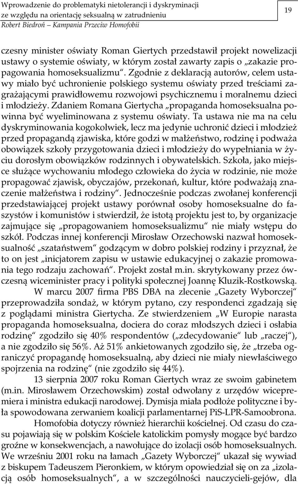 Zgodnie z deklaracją autorów, celem ustawy miało być uchronienie polskiego systemu oświaty przed treściami zagrażającymi prawidłowemu rozwojowi psychicznemu i moralnemu dzieci i młodzieży.